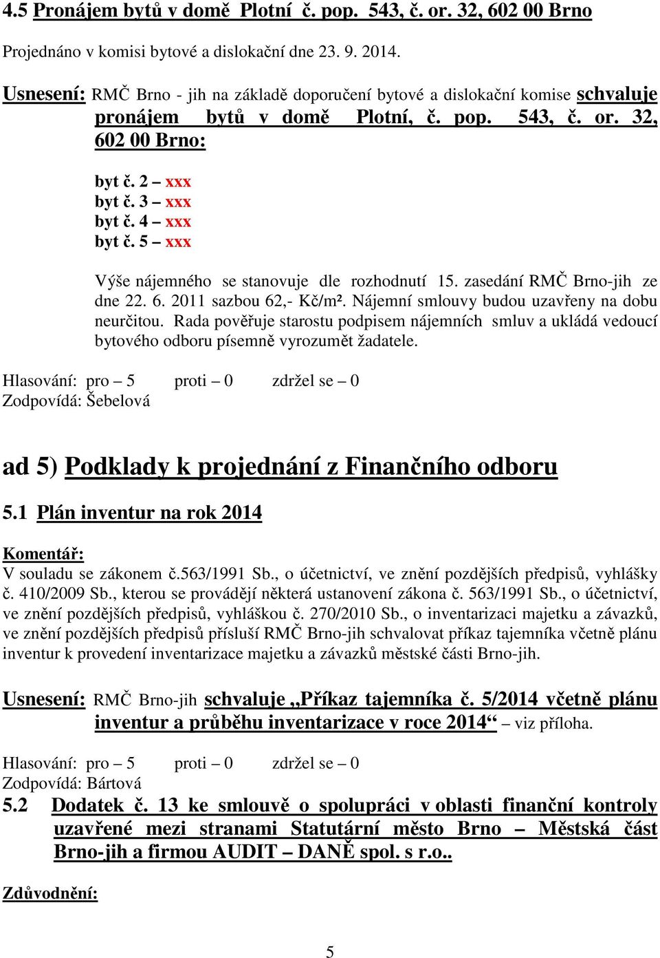 Nájemní smlouvy budou uzavřeny na dobu neurčitou. Rada pověřuje starostu podpisem nájemních smluv a ukládá vedoucí bytového odboru písemně vyrozumět žadatele.