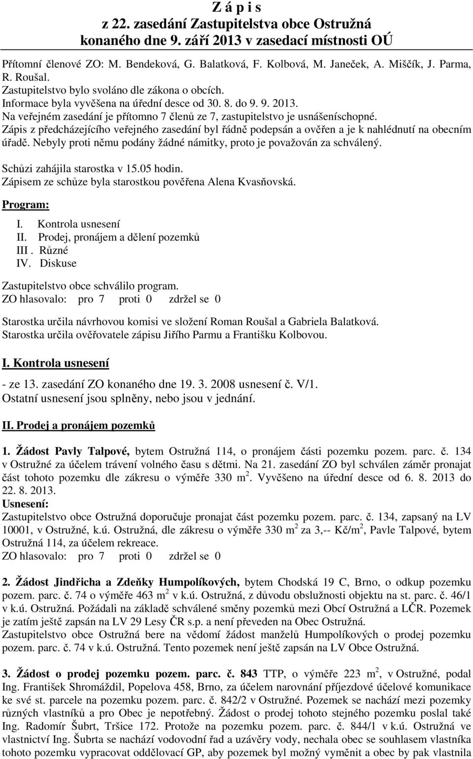 Na veřejném zasedání je přítomno 7 členů ze 7, zastupitelstvo je usnášeníschopné. Zápis z předcházejícího veřejného zasedání byl řádně podepsán a ověřen a je k nahlédnutí na obecním úřadě.