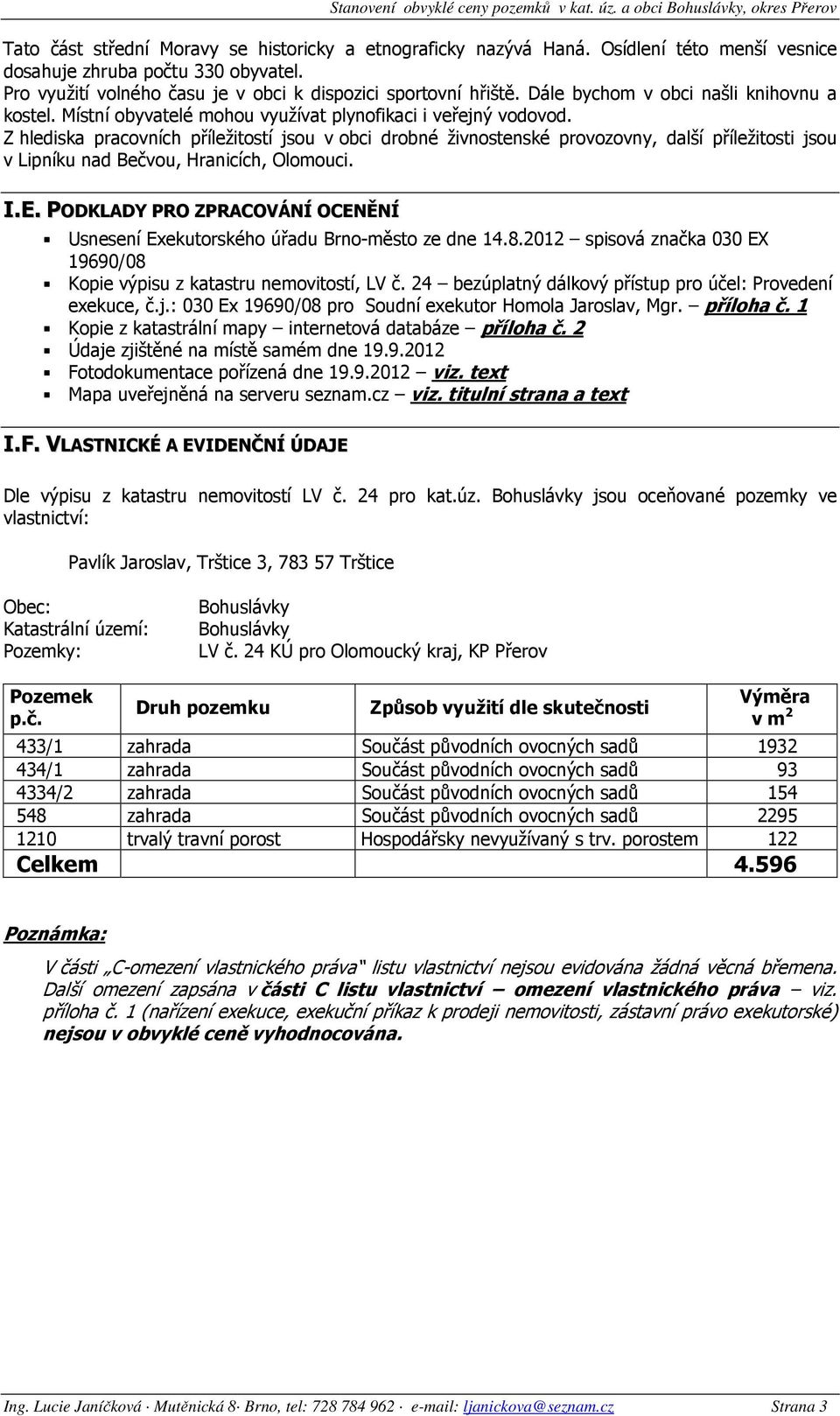 Z hlediska pracovních příležitostí jsou v obci drobné živnostenské provozovny, další příležitosti jsou v Lipníku nad Bečvou, Hranicích, Olomouci. I.E.