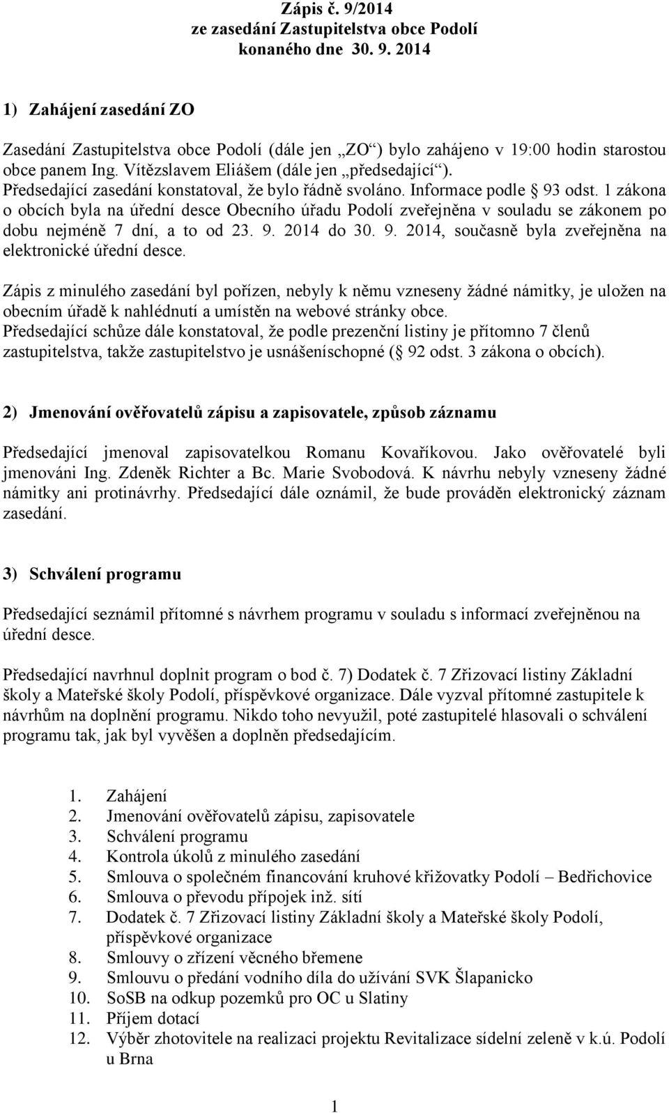 1 zákona o obcích byla na úřední desce Obecního úřadu Podolí zveřejněna v souladu se zákonem po dobu nejméně 7 dní, a to od 23. 9. 2014 do 30. 9. 2014, současně byla zveřejněna na elektronické úřední desce.