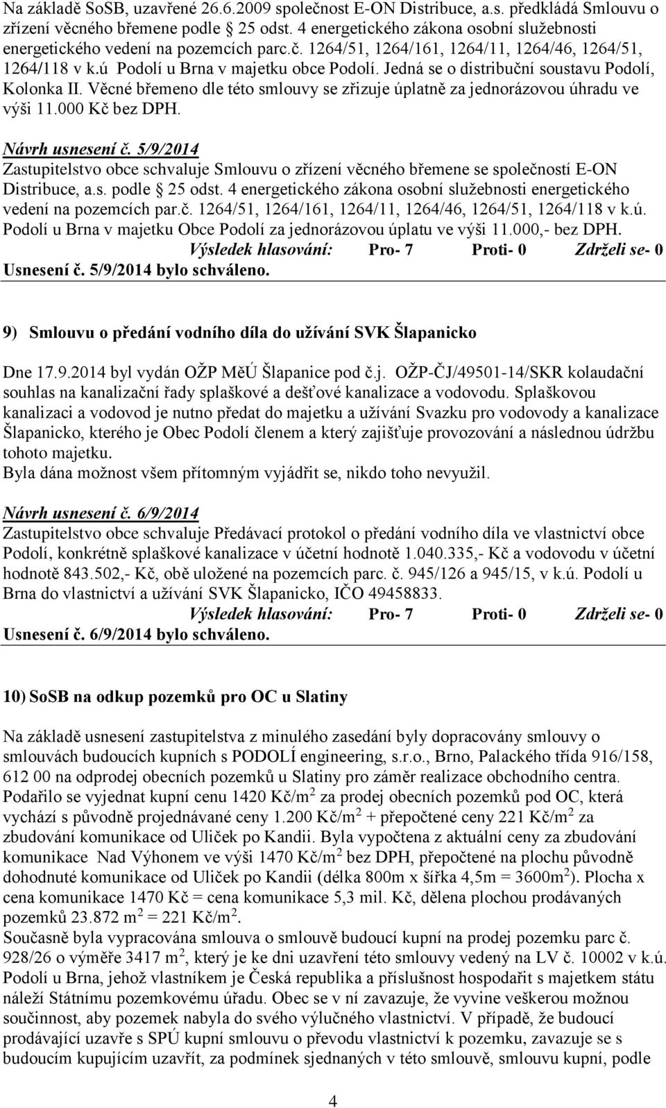 Jedná se o distribuční soustavu Podolí, Kolonka II. Věcné břemeno dle této smlouvy se zřizuje úplatně za jednorázovou úhradu ve výši 11.000 Kč bez DPH. Návrh usnesení č.