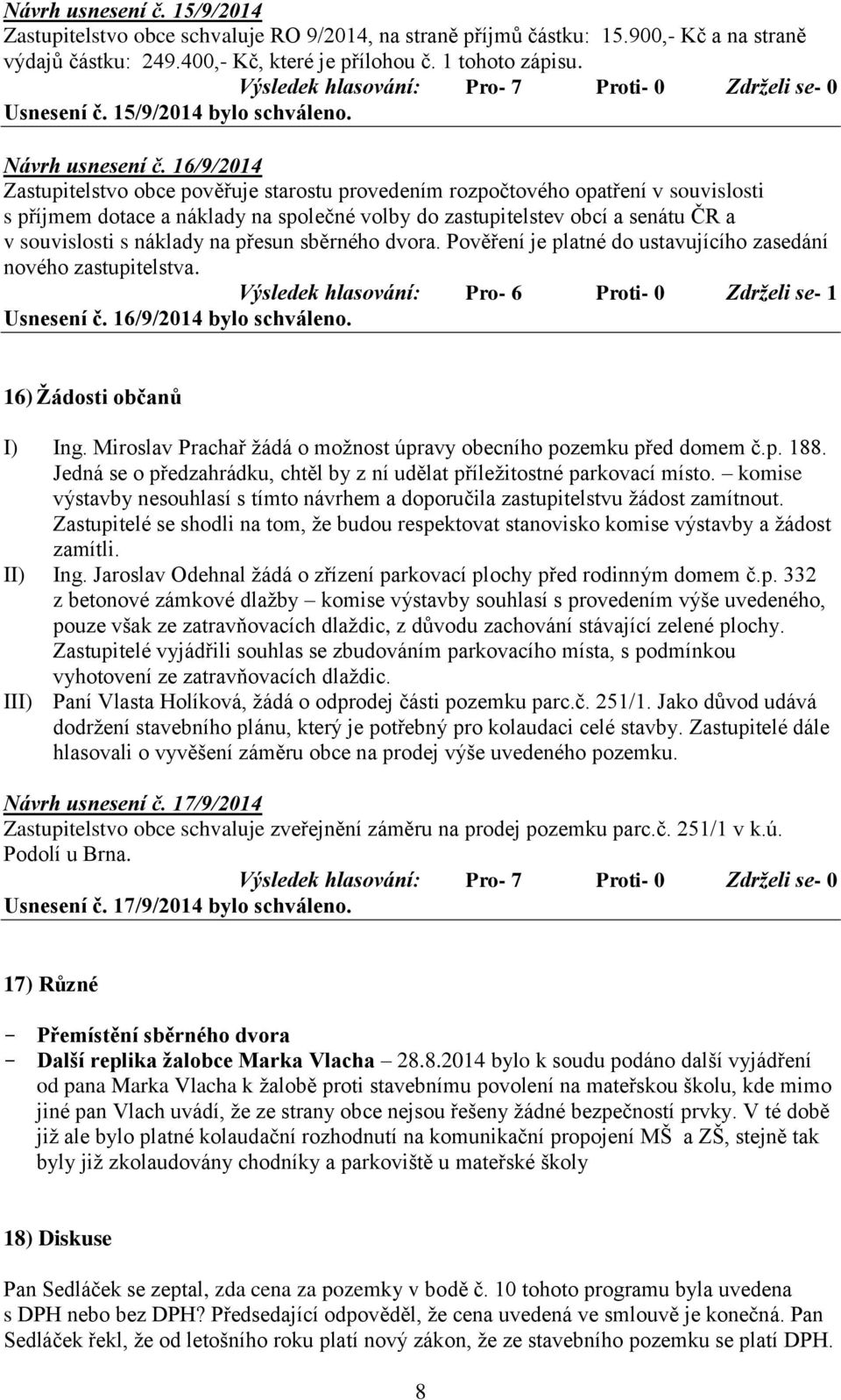 16/9/2014 Zastupitelstvo obce pověřuje starostu provedením rozpočtového opatření v souvislosti s příjmem dotace a náklady na společné volby do zastupitelstev obcí a senátu ČR a v souvislosti s