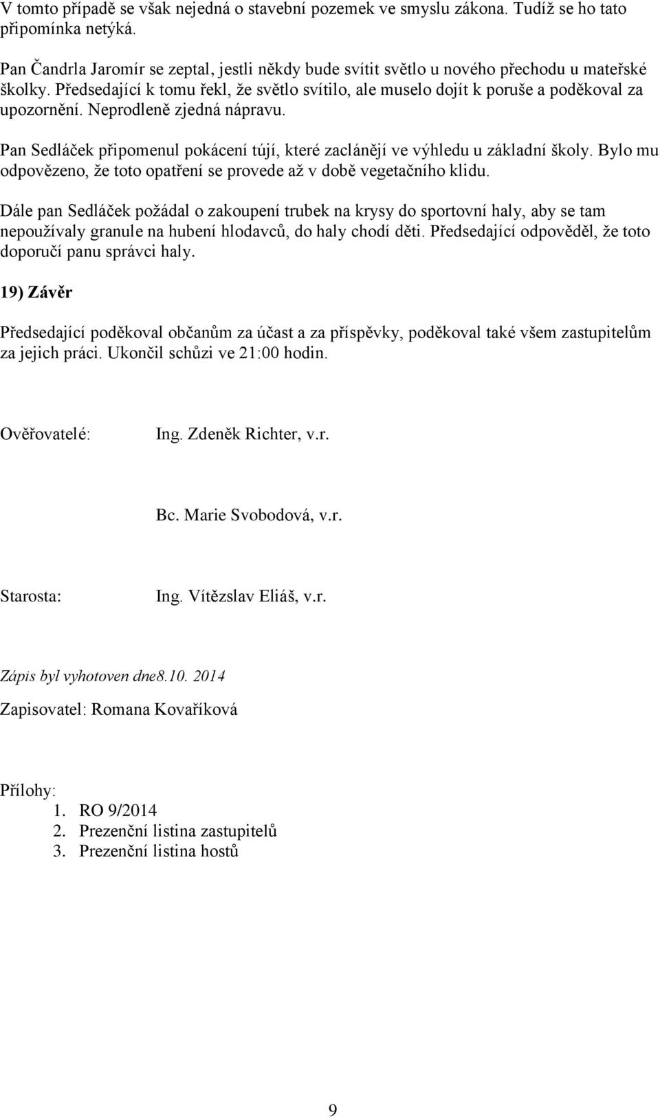 Neprodleně zjedná nápravu. Pan Sedláček připomenul pokácení tújí, které zaclánějí ve výhledu u základní školy. Bylo mu odpovězeno, že toto opatření se provede až v době vegetačního klidu.