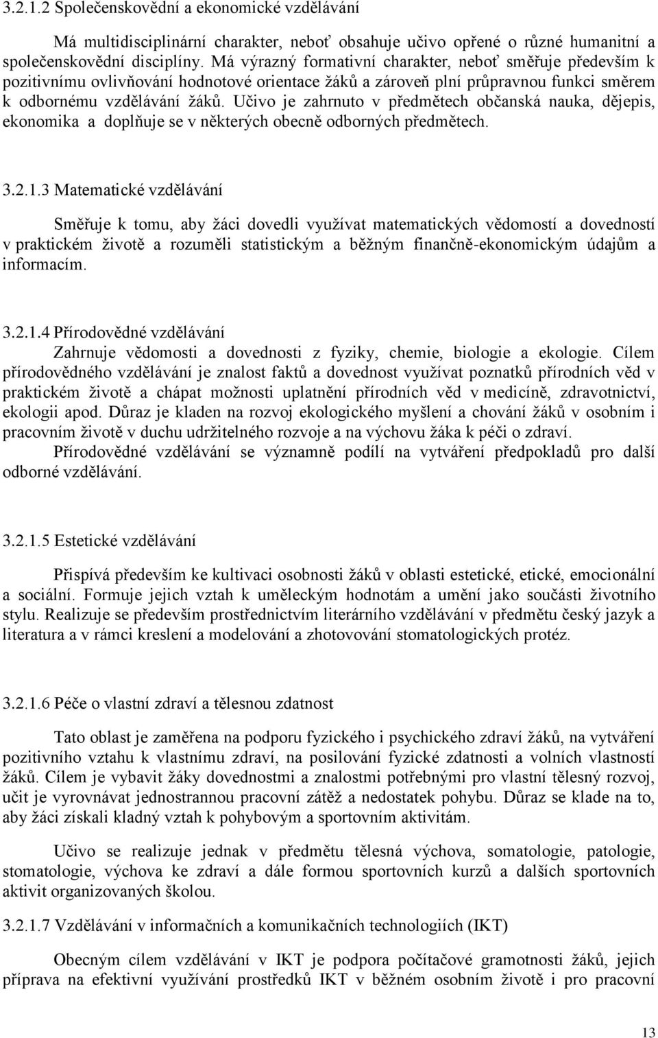 Učivo je zahrnuto v předmětech občanská nauka, dějepis, ekonomika a doplňuje se v některých obecně odborných předmětech. 3.2.1.