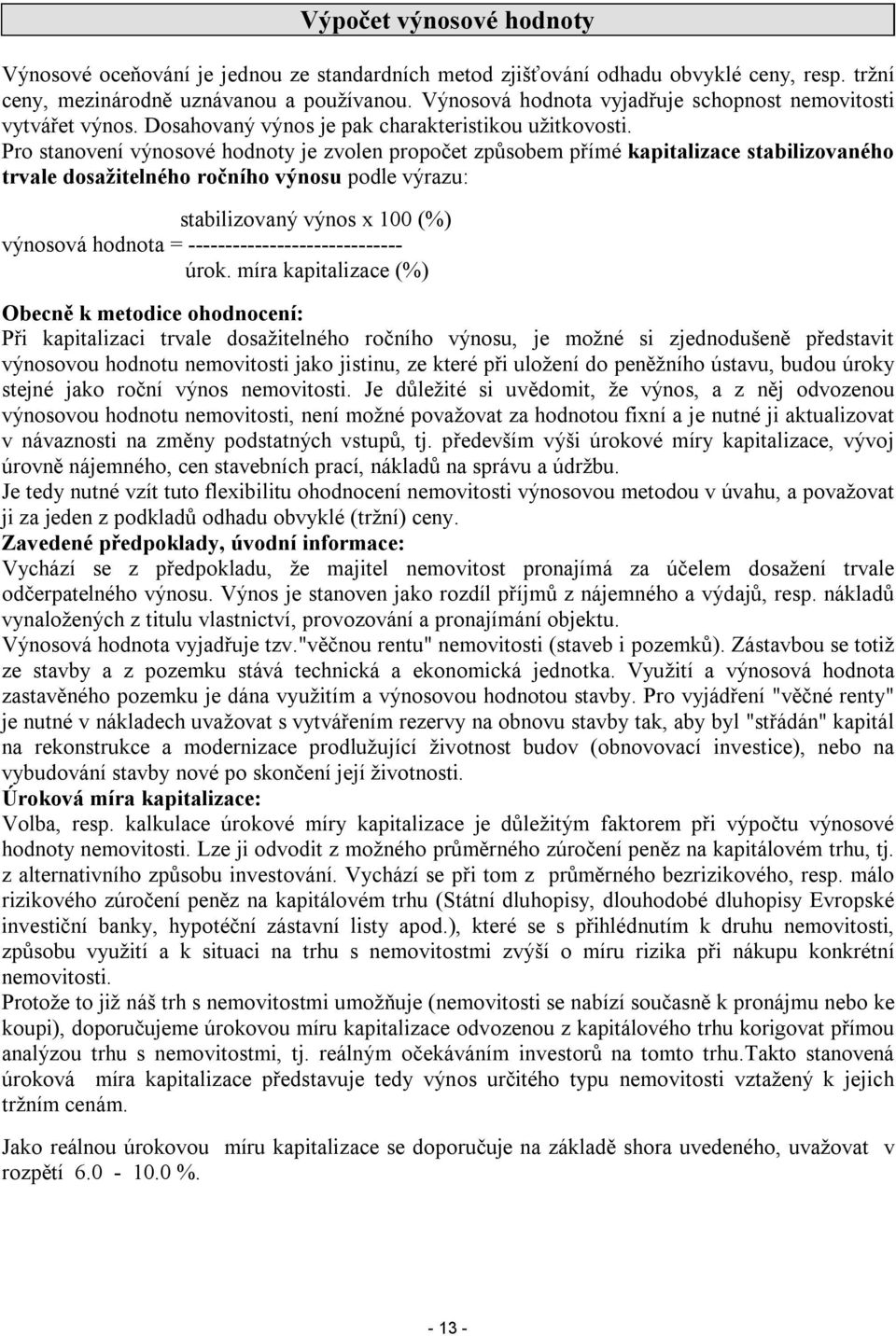 Pro stanovení výnosové hodnoty je zvolen propočet způsobem přímé kapitalizace stabilizovaného trvale dosažitelného ročního výnosu podle výrazu: stabilizovaný výnos x 100 (%) výnosová hodnota =