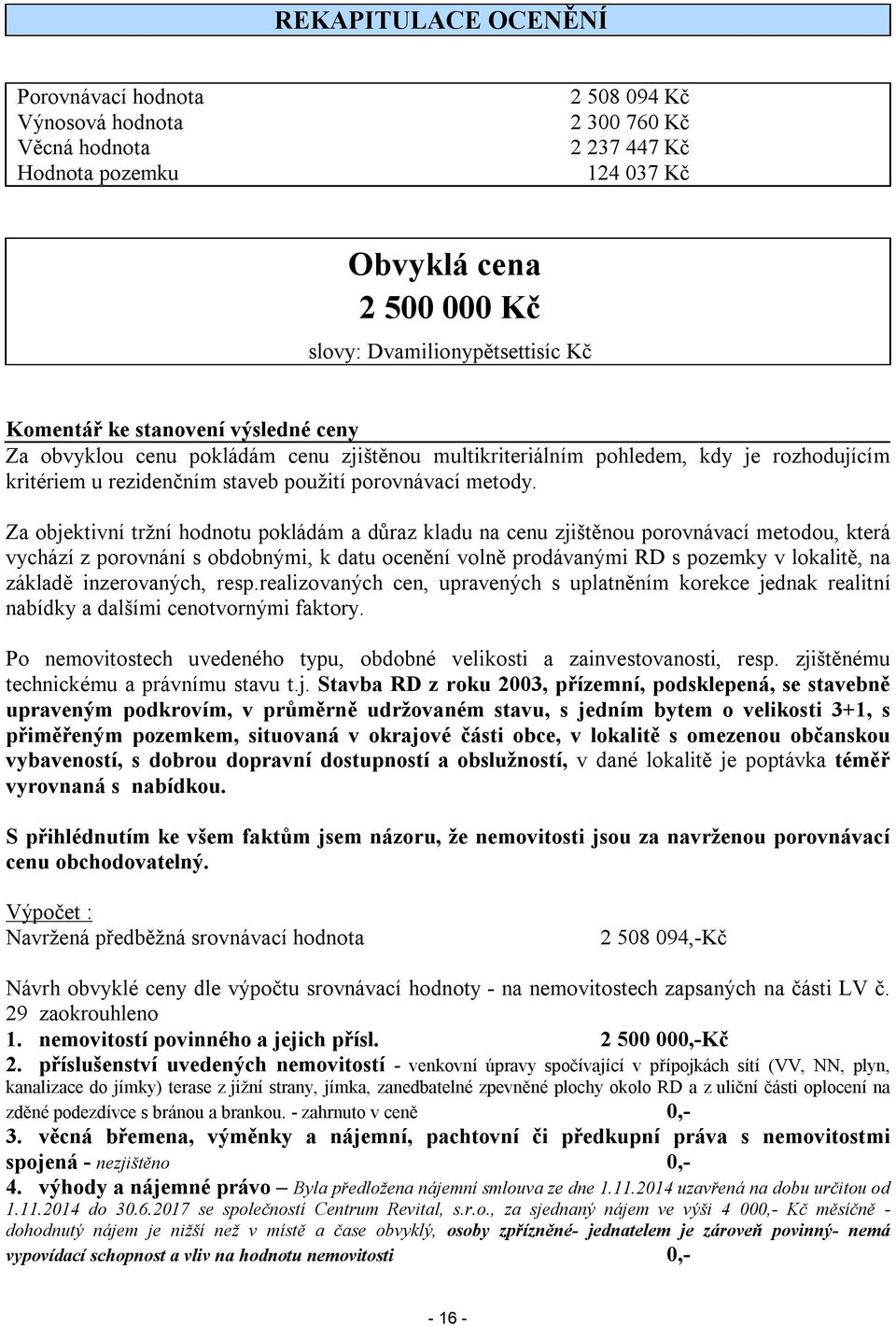 Za objektivní tržní hodnotu pokládám a důraz kladu na cenu zjištěnou porovnávací metodou, která vychází z porovnání s obdobnými, k datu ocenění volně prodávanými RD s pozemky v lokalitě, na základě