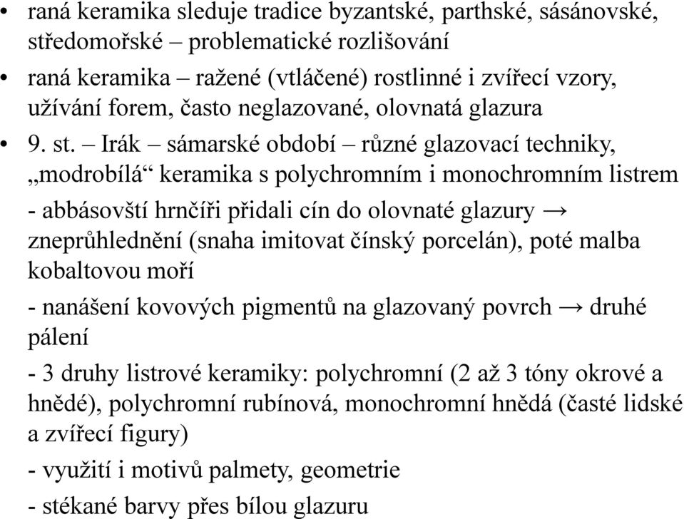 Irák sámarské období různé glazovací techniky, modrobílá keramika s polychromním i monochromním listrem - abbásovští hrnčíři přidali cín do olovnaté glazury zneprůhlednění (snaha