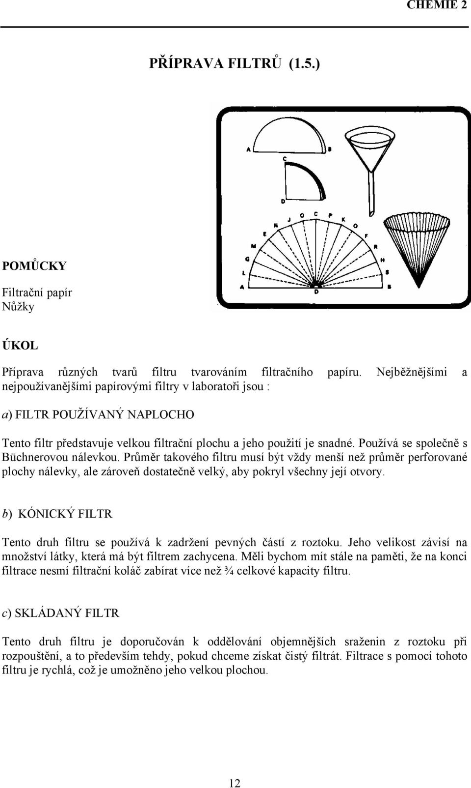 Používá se společně s Büchnerovou nálevkou. Průměr takového filtru musí být vždy menší než průměr perforované plochy nálevky, ale zároveň dostatečně velký, aby pokryl všechny její otvory.