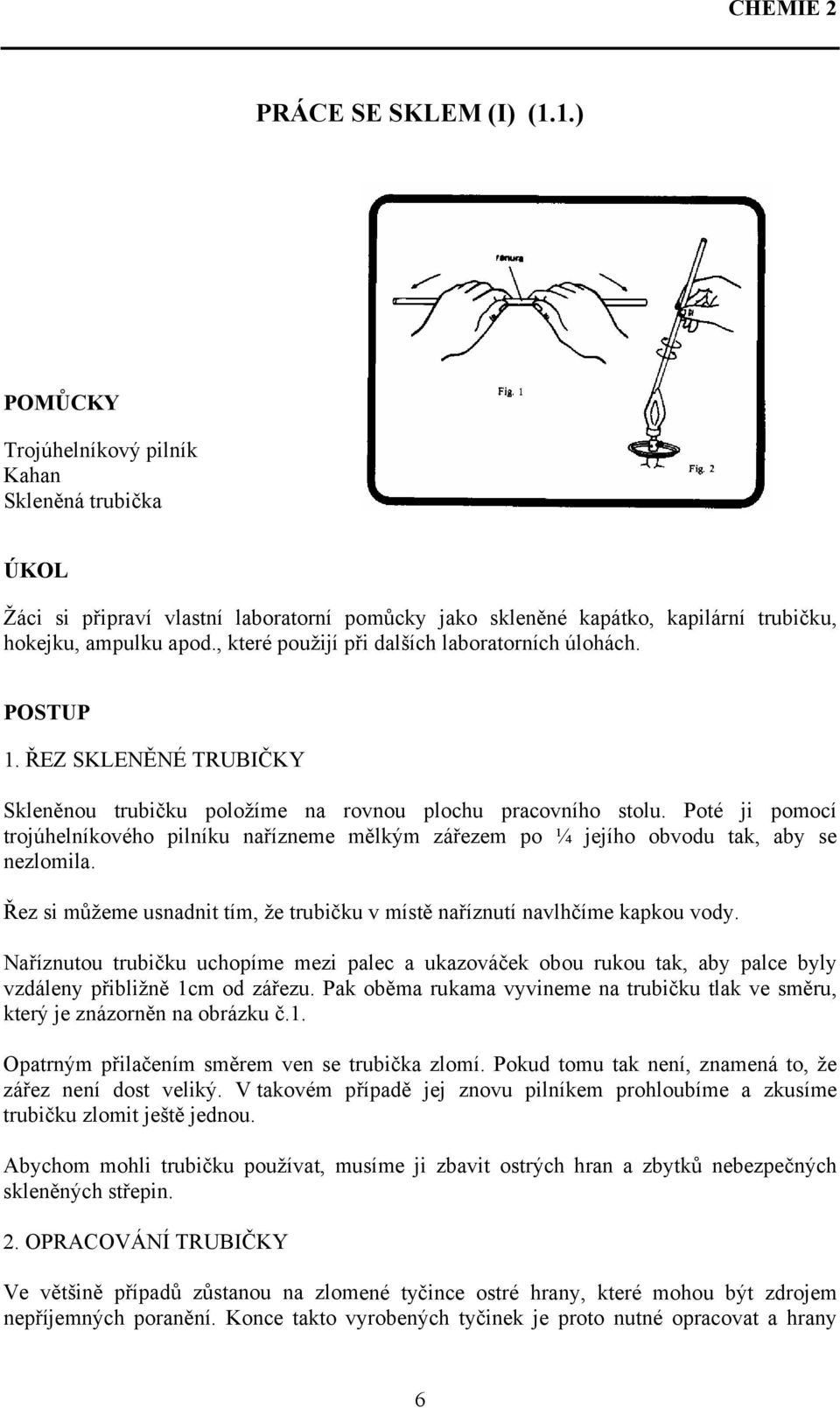 Poté ji pomocí trojúhelníkového pilníku nařízneme mělkým zářezem po ¼ jejího obvodu tak, aby se nezlomila. Řez si můžeme usnadnit tím, že trubičku v místě naříznutí navlhčíme kapkou vody.