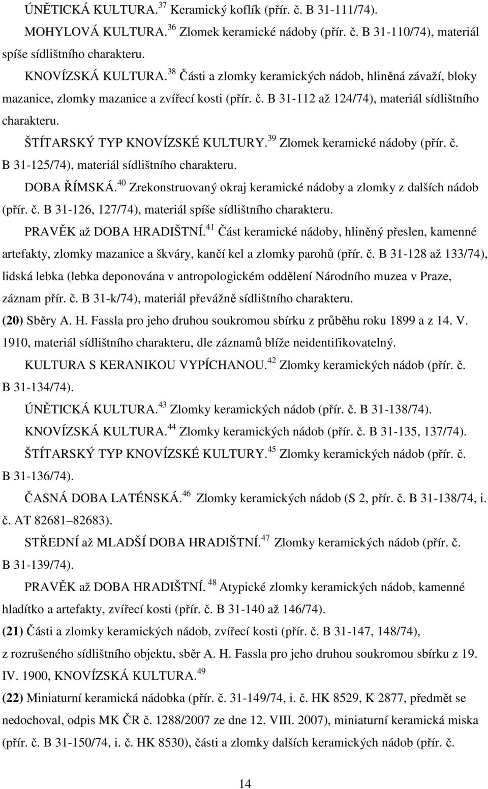 39 Zlomek keramické nádoby (přír. č. B 31-125/74), materiál sídlištního charakteru. DOBA ŘÍMSKÁ. 40 Zrekonstruovaný okraj keramické nádoby a zlomky z dalších nádob (přír. č. B 31-126, 127/74), materiál spíše sídlištního charakteru.