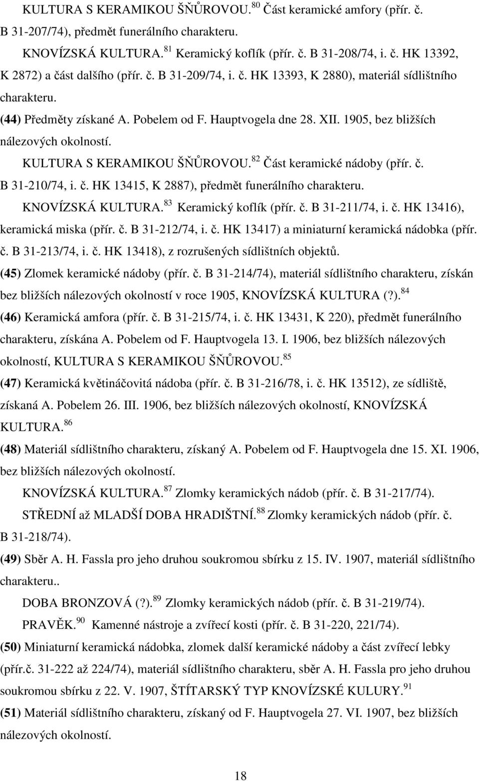 KULTURA S KERAMIKOU ŠŇŮROVOU. 82 Část keramické nádoby (přír. č. B 31-210/74, i. č. HK 13415, K 2887), předmět funerálního charakteru. KNOVÍZSKÁ KULTURA. 83 Keramický koflík (přír. č. B 31-211/74, i.