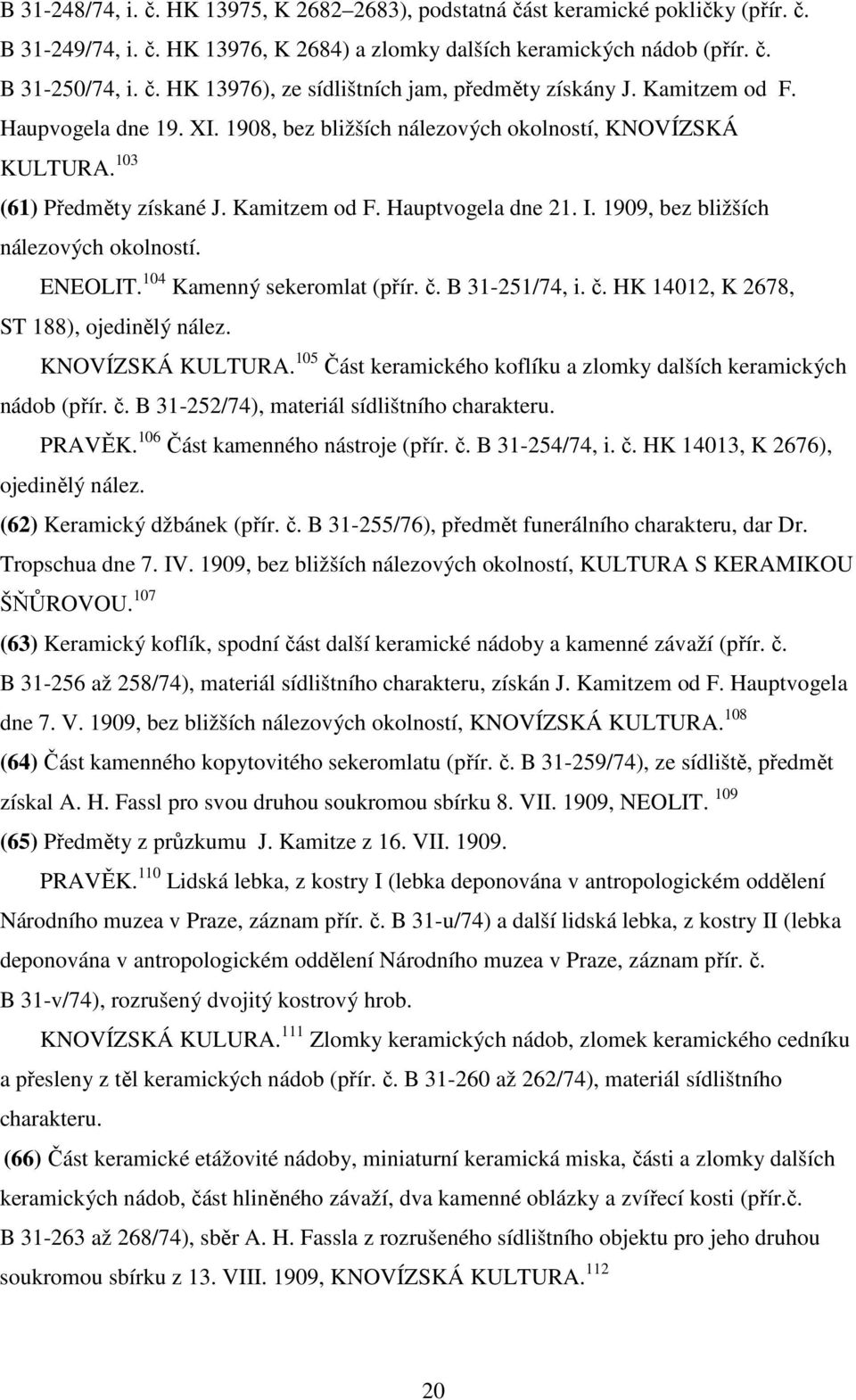 1909, bez bližších nálezových okolností. ENEOLIT. 104 Kamenný sekeromlat (přír. č. B 31-251/74, i. č. HK 14012, K 2678, ST 188), ojedinělý nález. KNOVÍZSKÁ KULTURA.