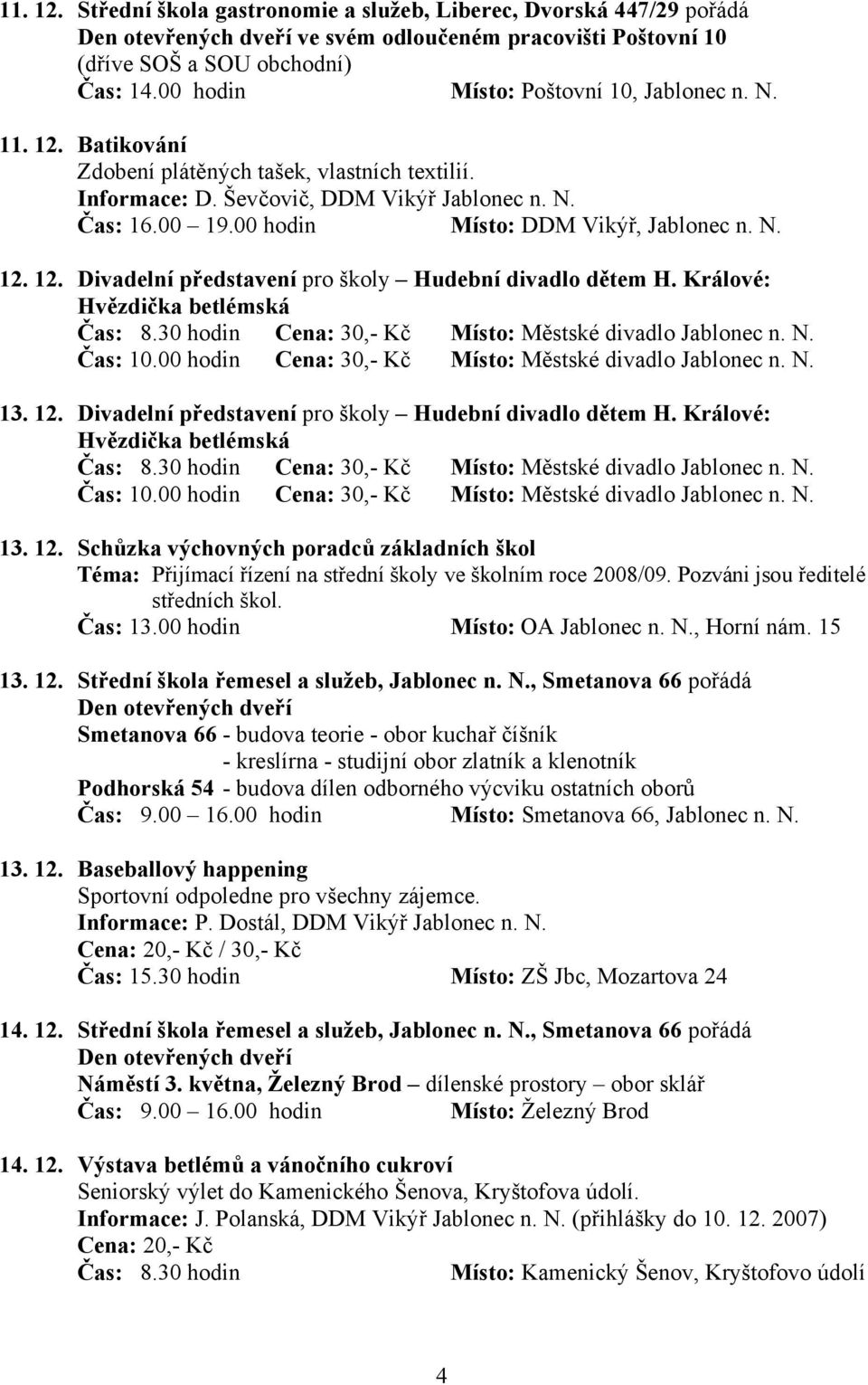 00 hodin Místo: DDM Vikýř, Jablonec n. N. 12. 12. Divadelní představení pro školy Hudební divadlo dětem H. Králové: Hvězdička betlémská Čas: 8.30 hodin Cena: 30,- Kč Místo: Městské divadlo Jablonec n.