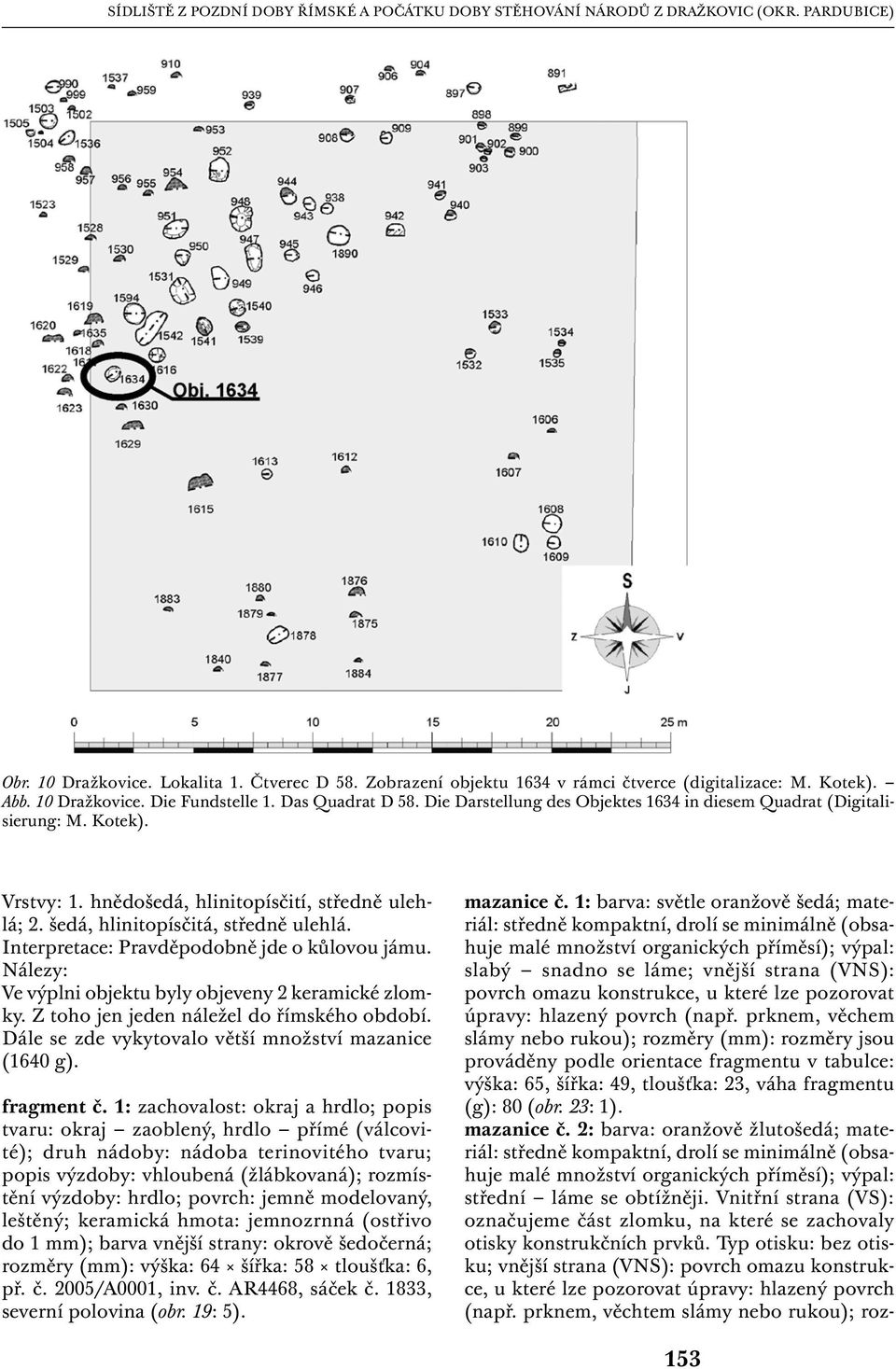 hnědošedá, hlinitopísčití, středně ulehlá; 2. šedá, hlinitopísčitá, středně ulehlá. Interpretace: Pravděpodobně jde o kůlovou jámu. Nálezy: Ve výplni objektu byly objeveny 2 keramické zlomky.
