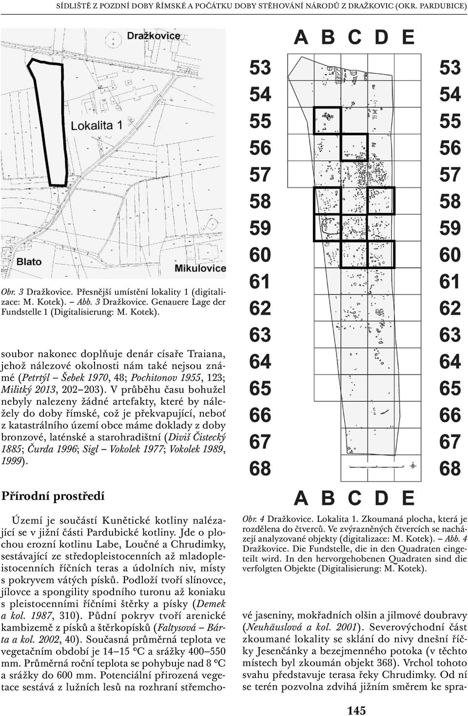 V průběhu času bohužel nebyly nalezeny žádné artefakty, které by náležely do doby římské, což je překvapující, neboť z katastrálního území obce máme doklady z doby bronzové, laténské a starohradištní