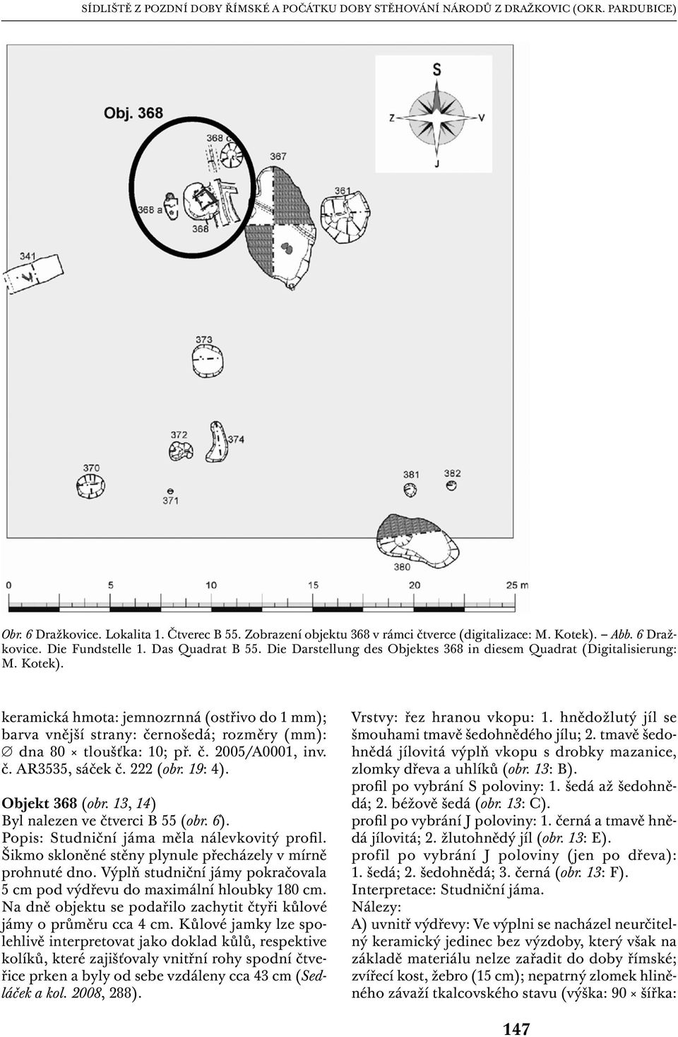 keramická hmota: jemnozrnná (ostřivo do 1 mm); barva vnější strany: černošedá; rozměry (mm): dna 80 tloušťka: 10; př. č. 2005/A0001, inv. č. AR3535, sáček č. 222 (obr. 19: 4). Objekt 368 (obr.
