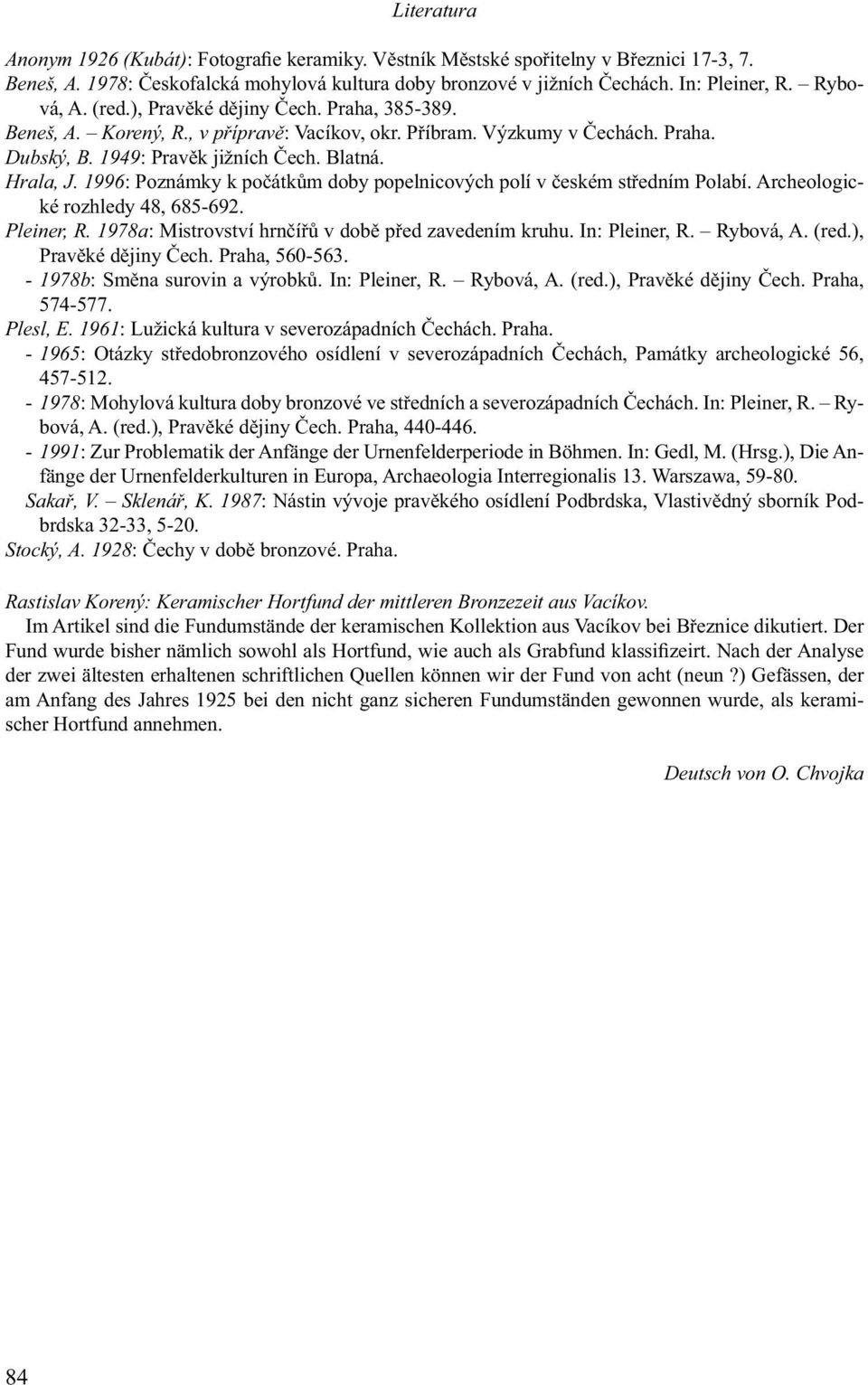 1996: Poznámky k počátkům doby popelnicových polí v českém středním Polabí. Archeologické rozhledy 48, 685-692. Pleiner, R. 1978a: Mistrovství hrnčířů v době před zavedením kruhu. In: Pleiner, R.