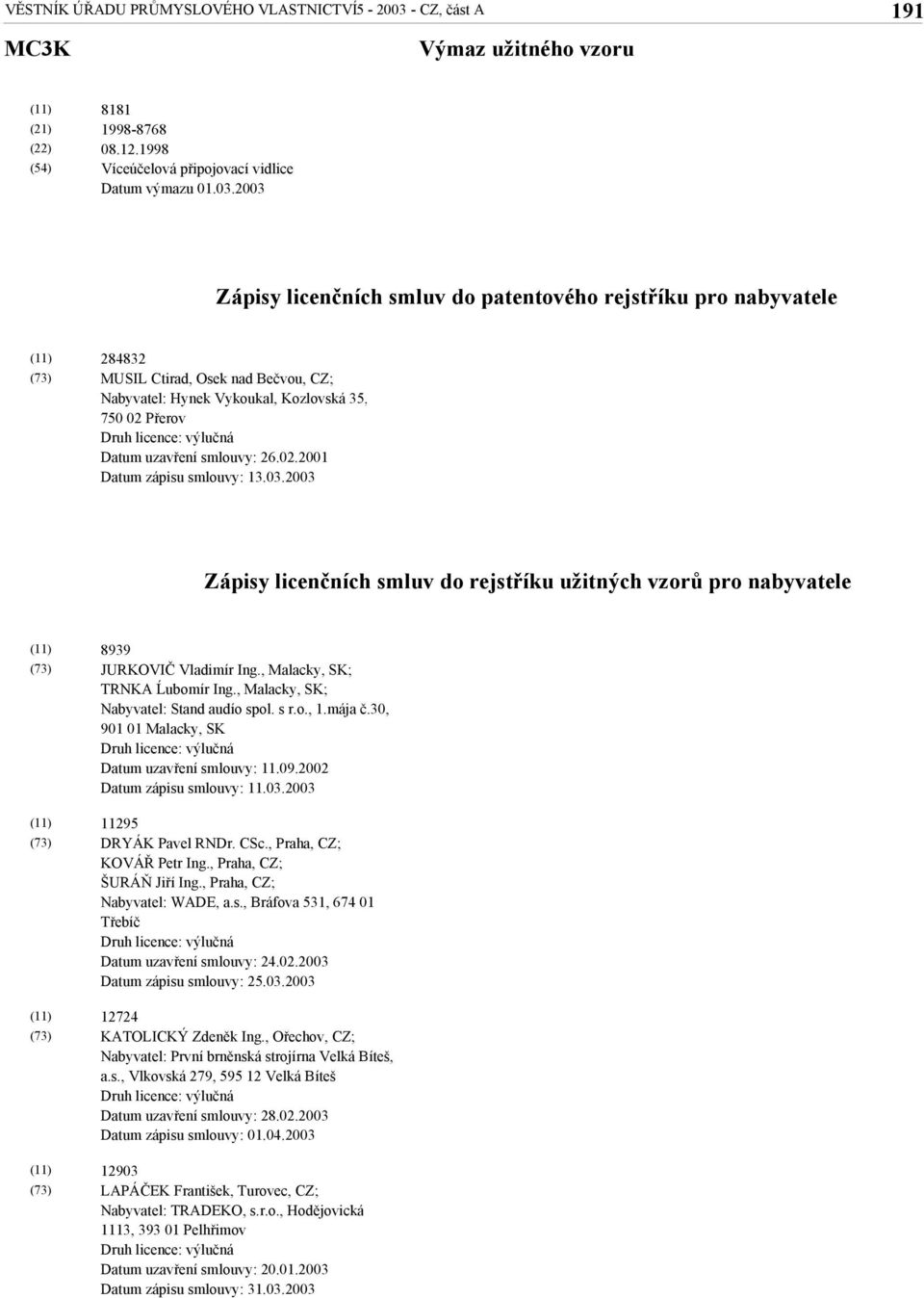 2003 Zápisy licenčních smluv do patentového rejstříku pro nabyvatele 284832 MUSIL Ctirad, Osek nad Bečvou, CZ; Nabyvatel: Hynek Vykoukal, Kozlovská 35, 750 02 Přerov Druh licence: výlučná Datum