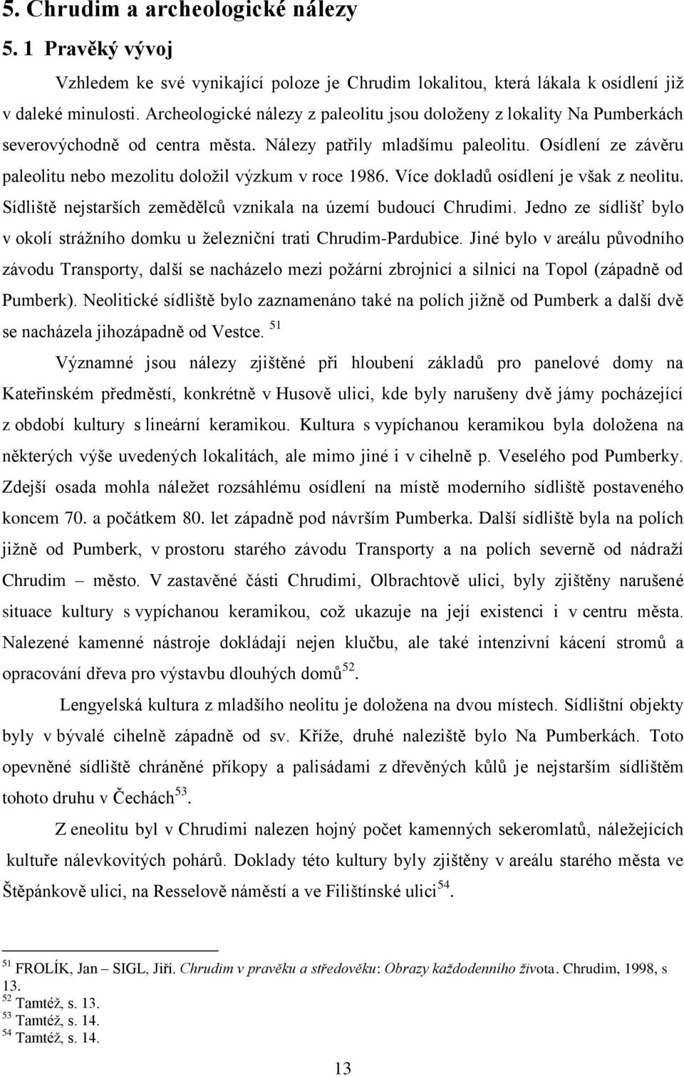 Osídlení ze závěru paleolitu nebo mezolitu doložil výzkum v roce 1986. Více dokladů osídlení je však z neolitu. Sídliště nejstarších zemědělců vznikala na území budoucí Chrudimi.