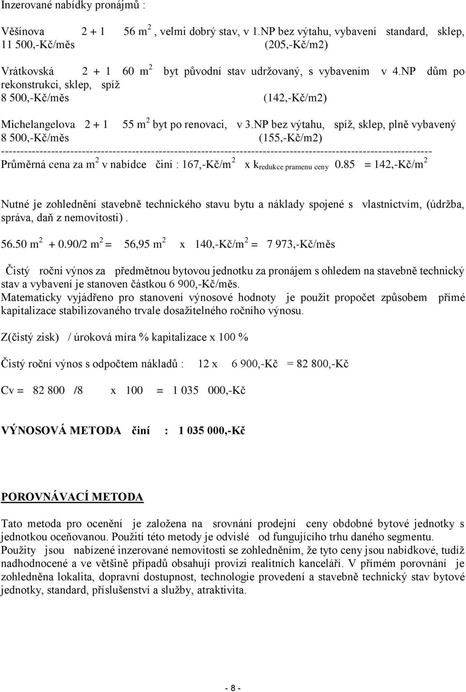 NP dům po rekonstrukci, sklep, spíž 8 500,-Kč/měs (142,-Kč/m2) Michelangelova 2 + 1 55 m 2 byt po renovaci, v 3.