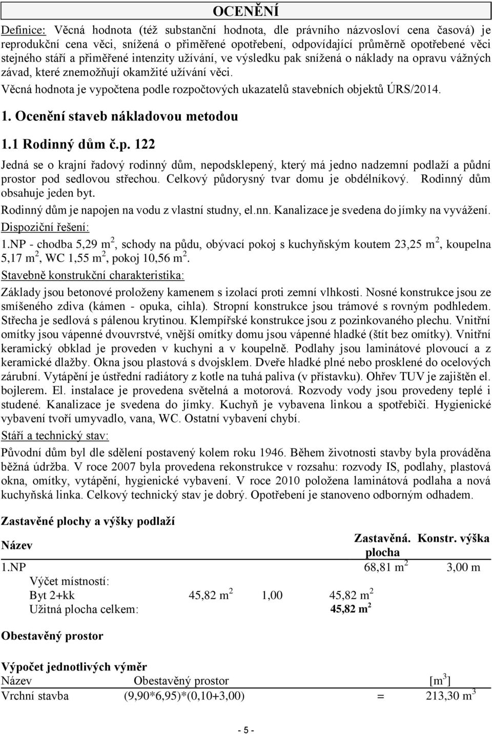 Věcná hodnota je vypočtena podle rozpočtových ukazatelů stavebních objektů ÚRS/2014. 1. Ocenění staveb nákladovou metodou 1.1 Rodinný dům č.p. 122 Jedná se o krajní řadový rodinný dům, nepodsklepený, který má jedno nadzemní podlaží a půdní prostor pod sedlovou střechou.