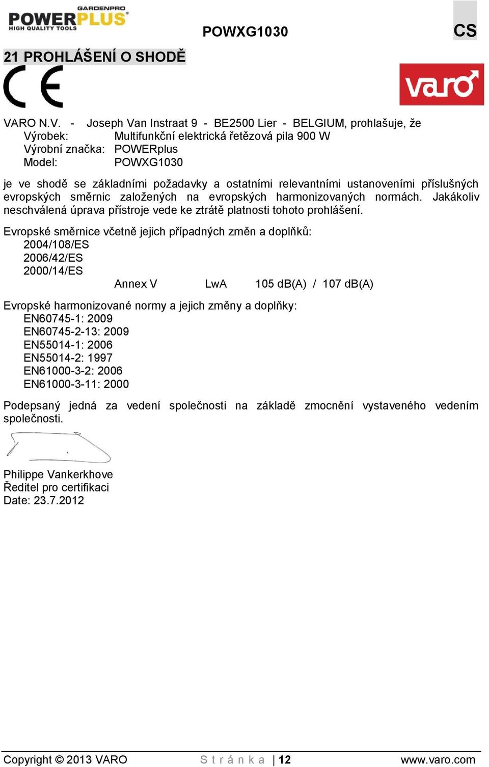 - Joseph Van Instraat 9 - BE2500 Lier - BELGIUM, prohlašuje, že Výrobek: Multifunkční elektrická řetězová pila 900 W Výrobní značka: POWERplus Model: POWXG1030 je ve shodě se základními požadavky a