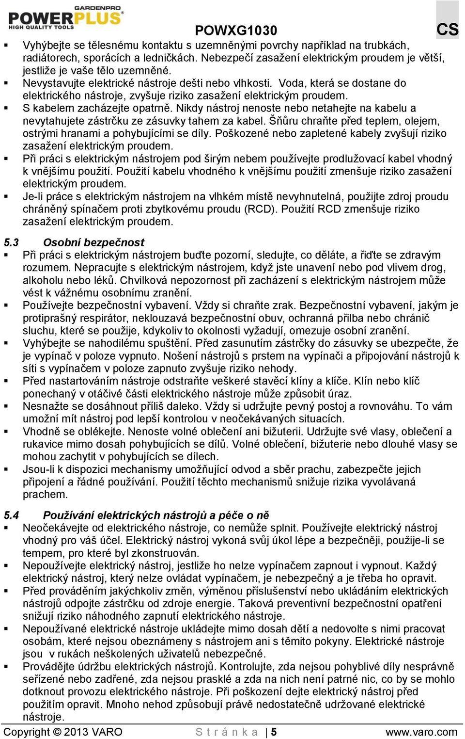 Nikdy nástroj nenoste nebo netahejte na kabelu a nevytahujete zástrčku ze zásuvky tahem za kabel. Šňůru chraňte před teplem, olejem, ostrými hranami a pohybujícími se díly.