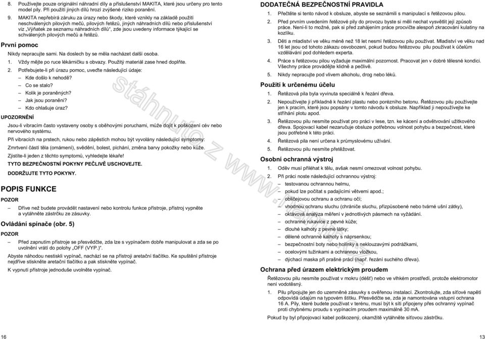 zde jsou uvedeny informace týkající se schválených pilových me a et z. První pomoc Nikdy nepracujte sami. Na doslech by se m la nacházet další osoba. 1. Vždy m jte po ruce lékárni ku s obvazy.