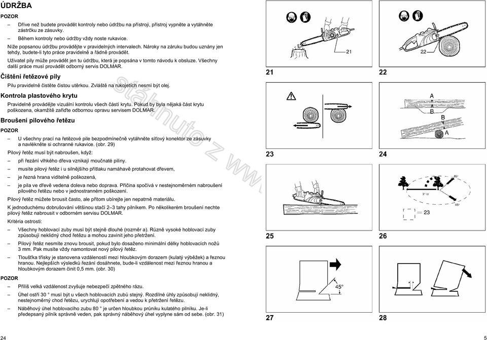Uživatel pily m že provád t jen tu údržbu, která je popsána v tomto návodu k obsluze. Všechny další práce musí provád t odborný servis DOLMAR. išt ní et zové pily Pilu pravideln ist te istou ut rkou.