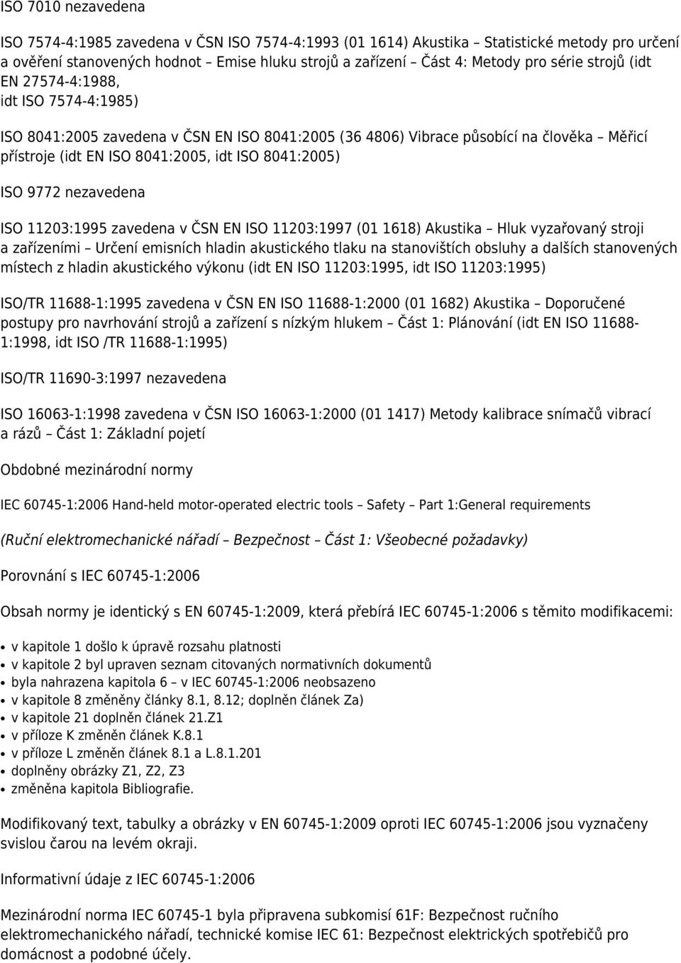 9772 nezavedena ISO 11203:1995 zavedena v ČSN EN ISO 11203:1997 (01 1618) Akustika Hluk vyzařovaný stroji a zařízeními Určení emisních hladin akustického tlaku na stanovištích obsluhy a dalších