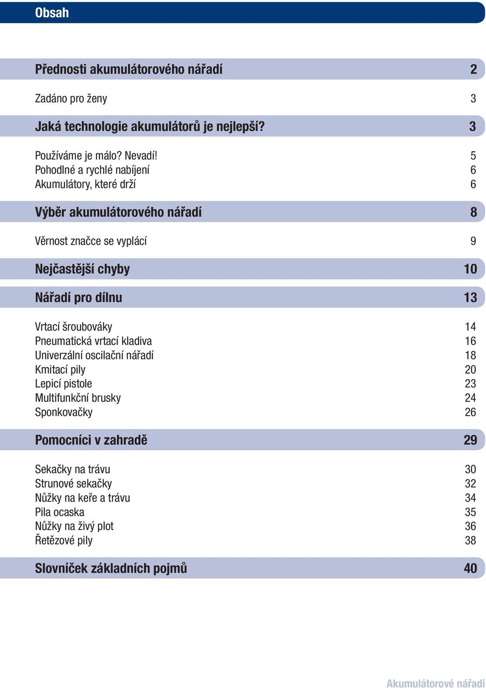 Vrtací šroubováky 14 Pneumatická vrtací kladiva 16 Univerzální oscilační nářadí 18 Kmitací pily 20 Lepicí pistole 23 Multifunkční brusky 24 Sponkovačky 26