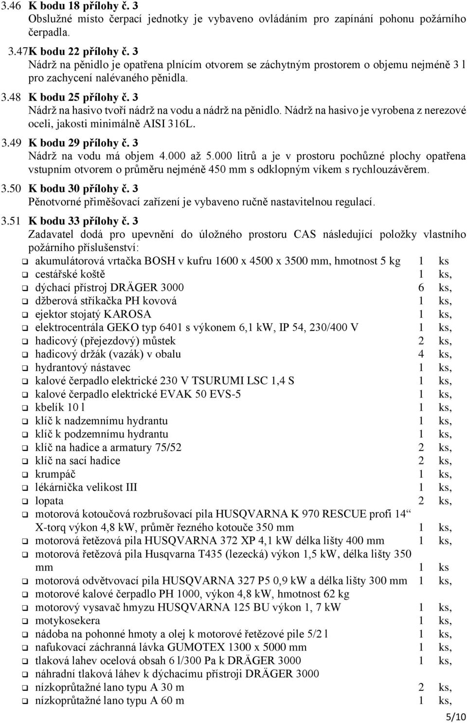 3 Nádrž na hasivo tvoří nádrž na vodu a nádrž na pěnidlo. Nádrž na hasivo je vyrobena z nerezové oceli, jakosti minimálně AISI 316L. 3.49 K bodu 29 přílohy č. 3 Nádrž na vodu má objem 4.000 až 5.