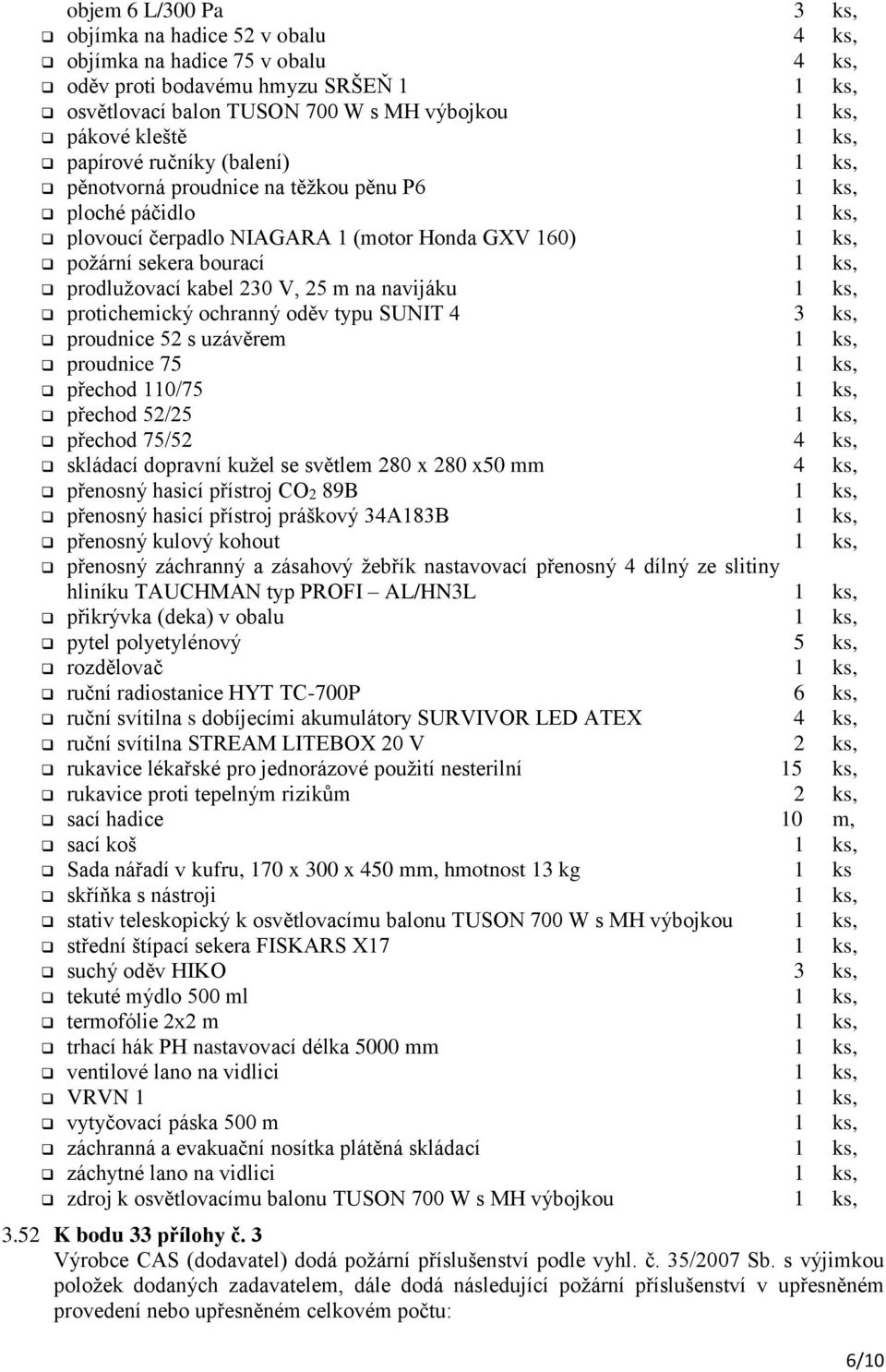 kabel 230 V, 25 m na navijáku 1 ks, protichemický ochranný oděv typu SUNIT 4 3 ks, proudnice 52 s uzávěrem 1 ks, proudnice 75 1 ks, přechod 110/75 1 ks, přechod 52/25 1 ks, přechod 75/52 4 ks,