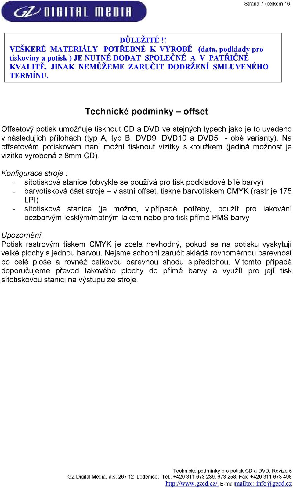 Technické podínky offset Offsetový potisk uožňuje tisknout CD a DVD ve stejných typech jako je to uvedeno v následujích přílohách (typ A, typ B, DVD9, DVD10 a DVD5 - obě varianty).