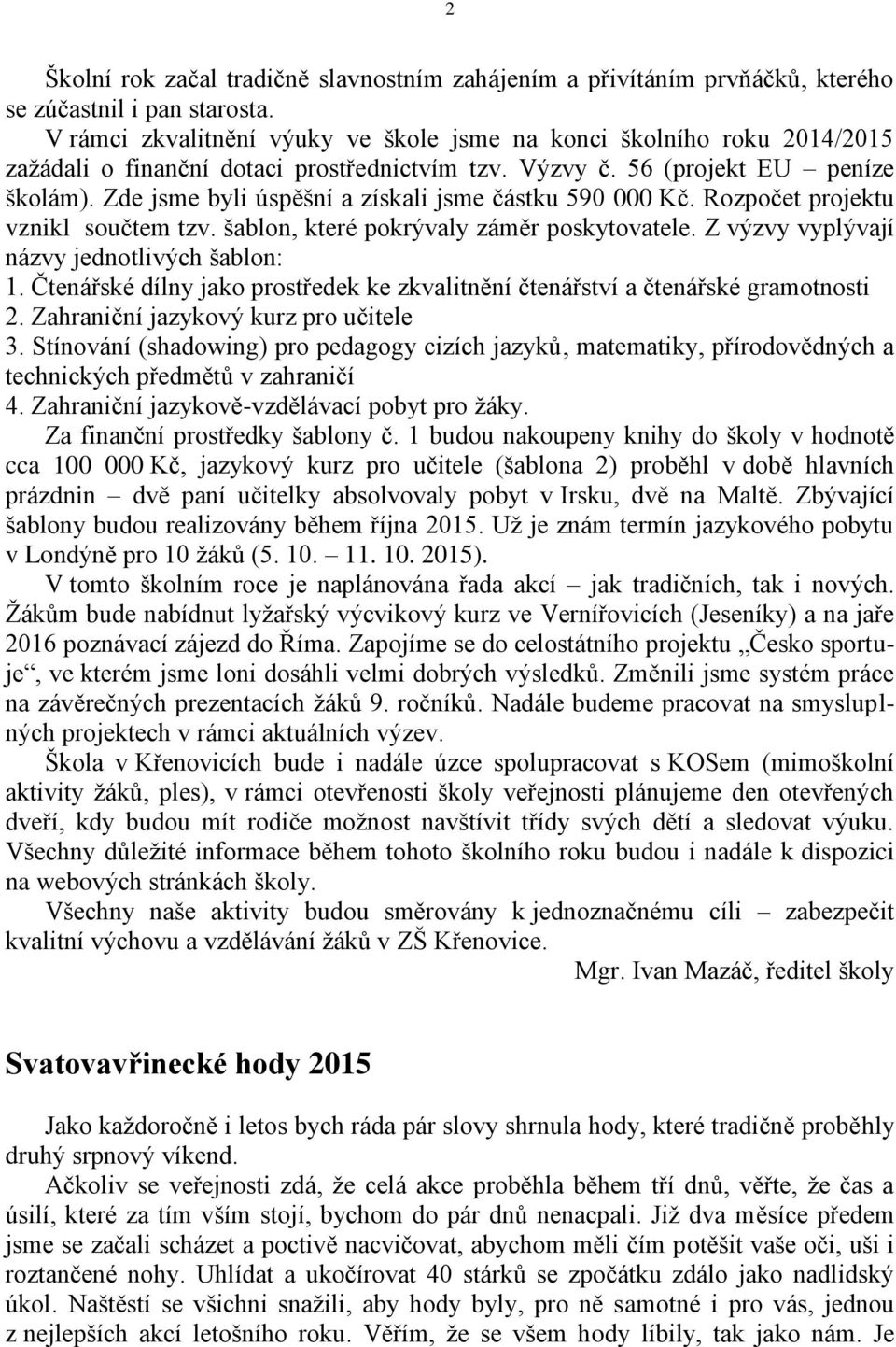 Zde jsme byli úspěšní a získali jsme částku 590 000 Kč. Rozpočet projektu vznikl součtem tzv. šablon, které pokrývaly záměr poskytovatele. Z výzvy vyplývají názvy jednotlivých šablon: 1.