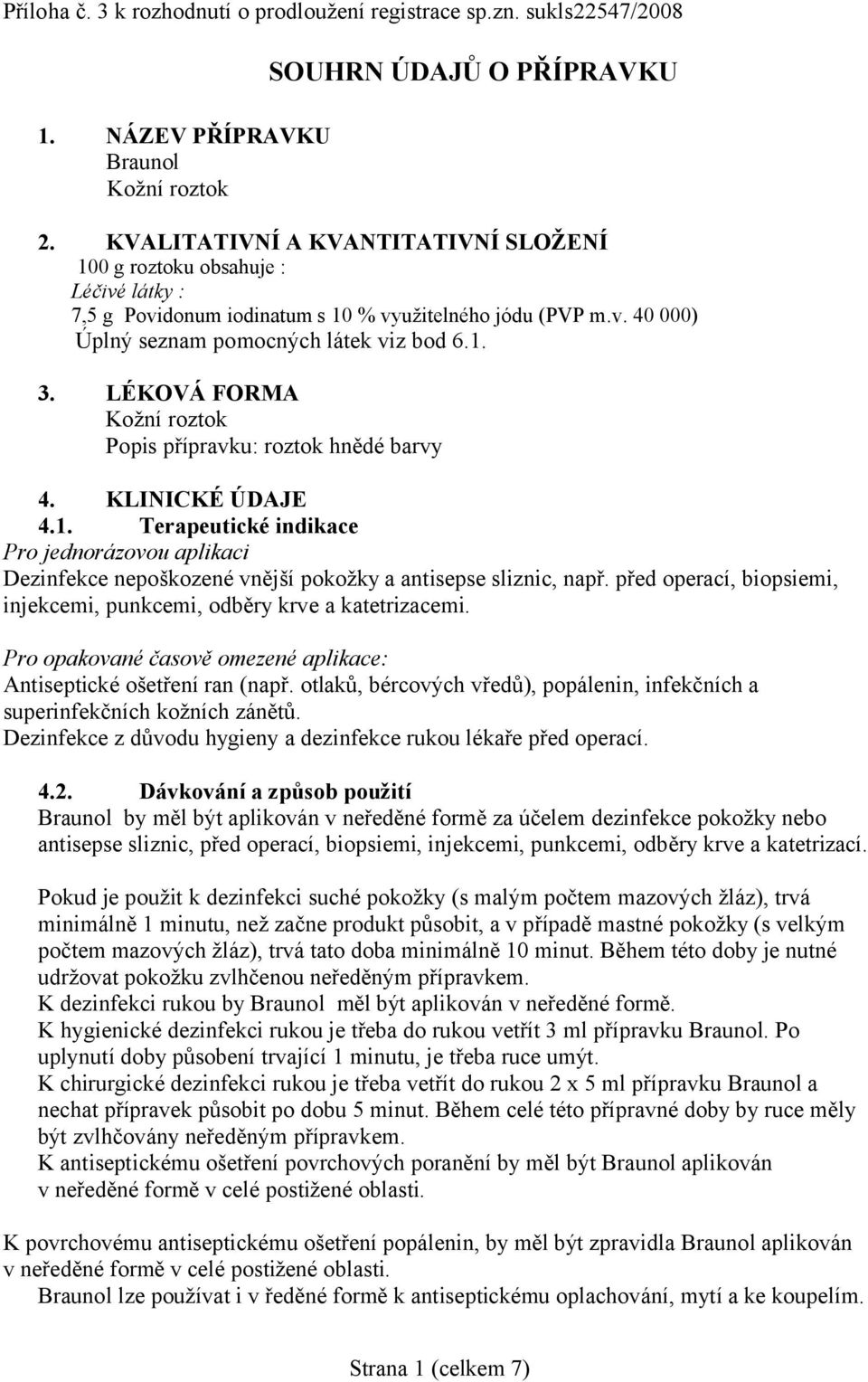 LÉKOVÁ FORMA Kožní roztok Popis přípravku: roztok hnědé barvy 4. KLINICKÉ ÚDAJE 4.1. Terapeutické indikace Pro jednorázovou aplikaci Dezinfekce nepoškozené vnější pokožky a antisepse sliznic, např.