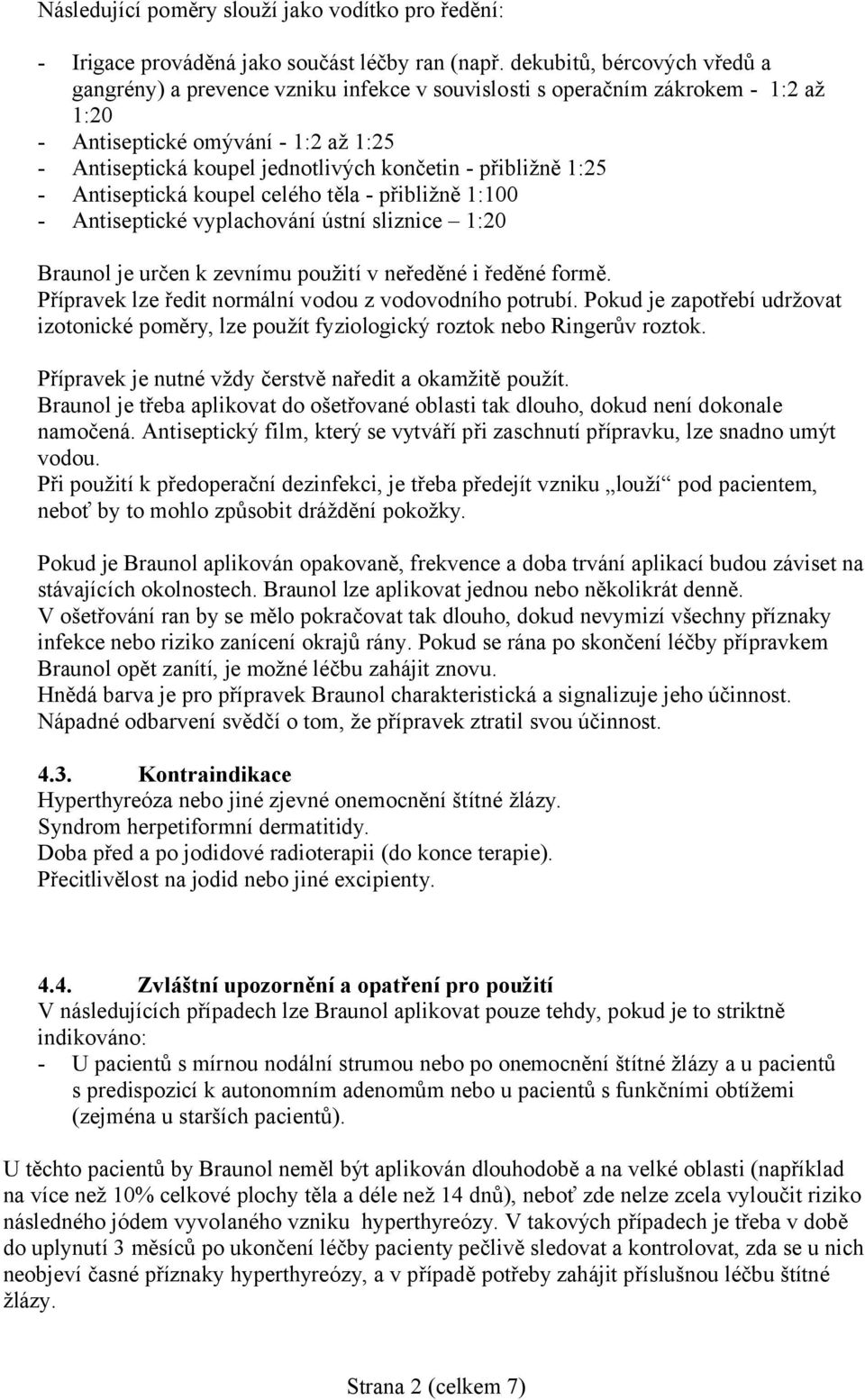 přibližně 1:25 - Antiseptická koupel celého těla - přibližně 1:100 - Antiseptické vyplachování ústní sliznice 1:20 Braunol je určen k zevnímu použití v neředěné i ředěné formě.