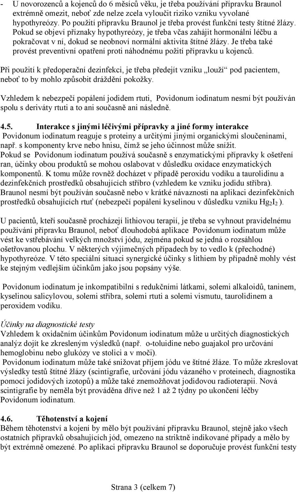 Pokud se objeví příznaky hypothyreózy, je třeba včas zahájit hormonální léčbu a pokračovat v ní, dokud se neobnoví normální aktivita štítné žlázy.