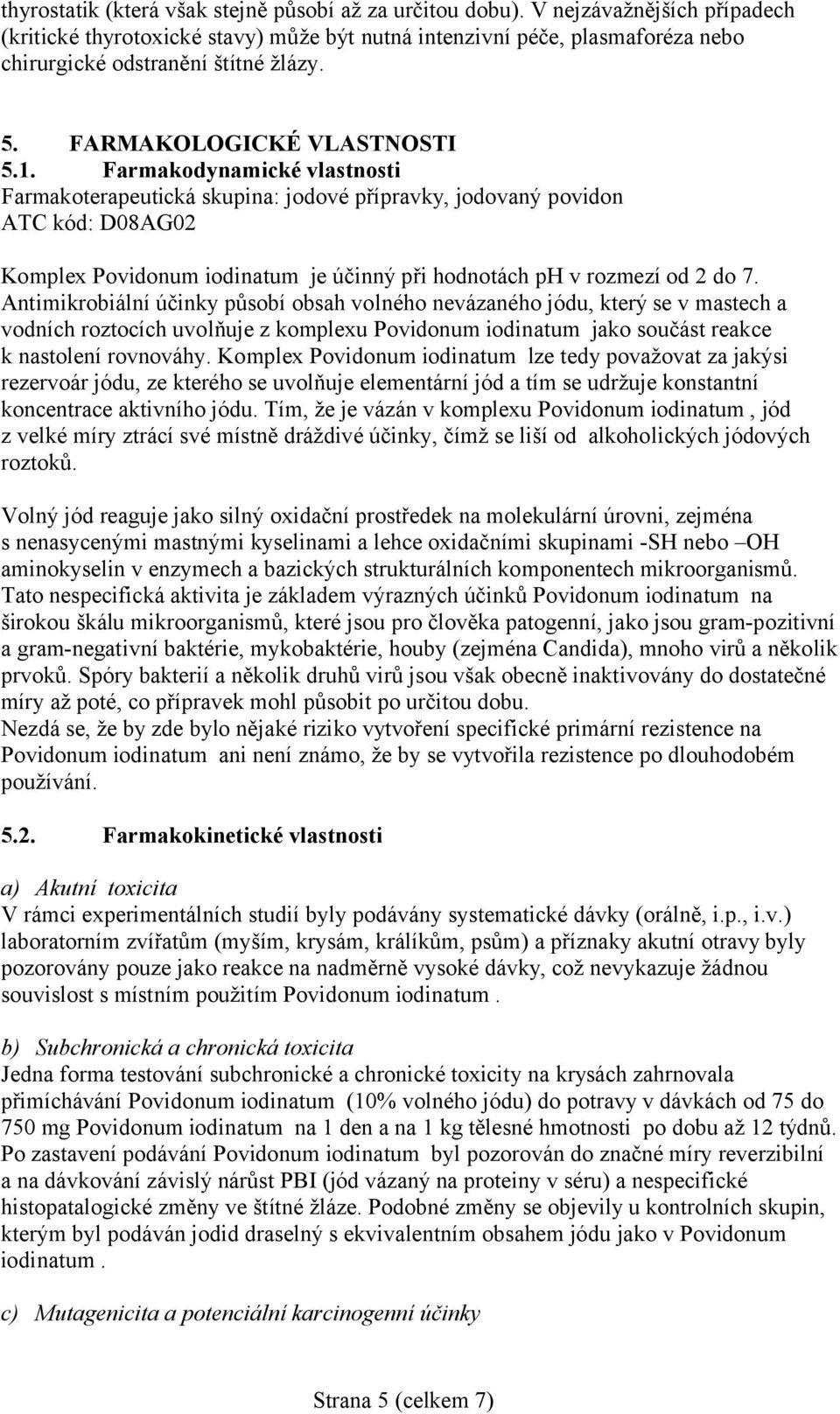 Farmakodynamické vlastnosti Farmakoterapeutická skupina: jodové přípravky, jodovaný povidon ATC kód: D08AG02 Komplex Povidonum iodinatum je účinný při hodnotách ph v rozmezí od 2 do 7.