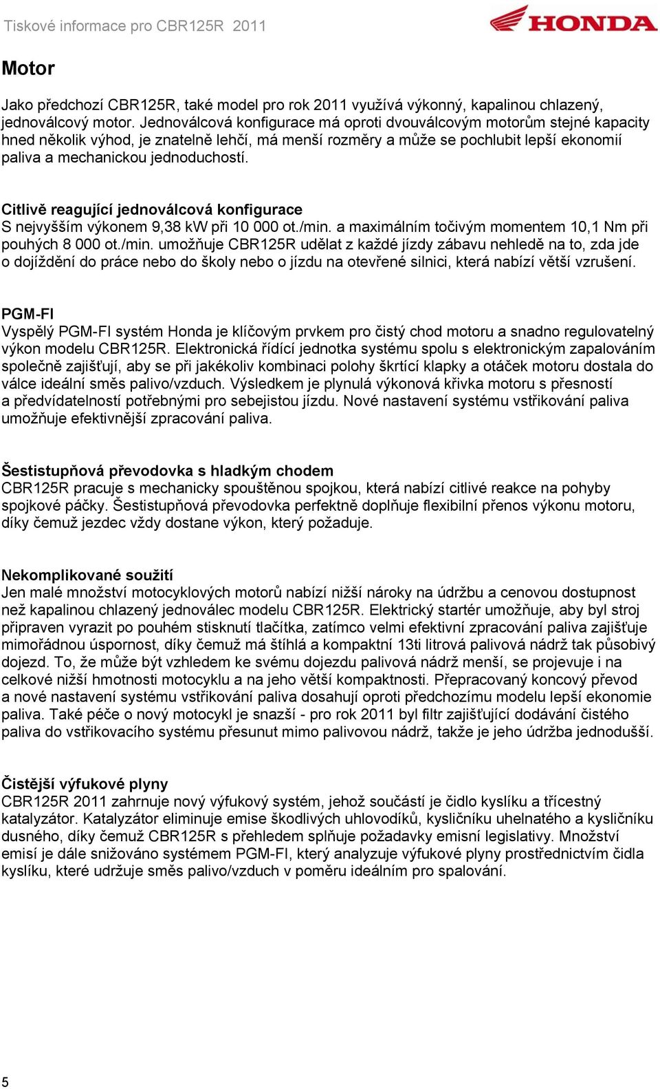 Citlivě reagující jednoválcová konfigurace S nejvyšším výkonem 9,38 kw při 10 000 ot./min.