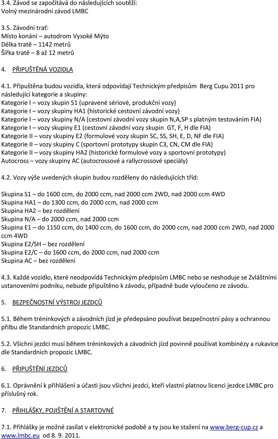 Připuštěna budou vozidla, která odpovídají Technickým předpisům Berg Cupu 2011 pro následující kategorie a skupiny: Kategorie I vozy skupin S1 (upravené sériové, produkční vozy) Kategorie I vozy