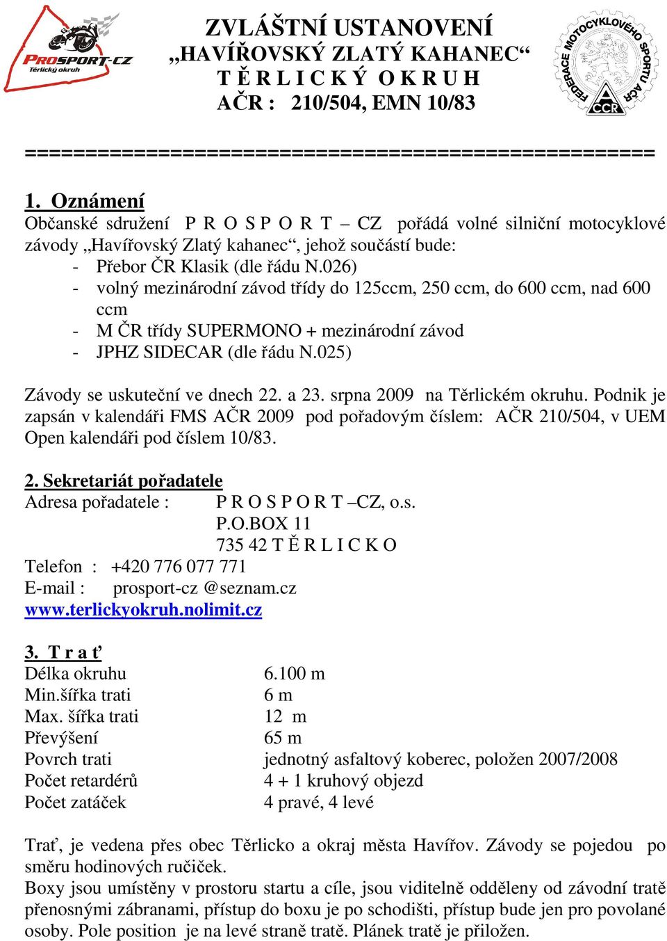 026) - volný mezinárodní závod třídy do 125ccm, 250 ccm, do 600 ccm, nad 600 ccm - M ČR třídy SUPERMONO + mezinárodní závod - JPHZ SIDECAR (dle řádu N.025) Závody se uskuteční ve dnech 22. a 23.