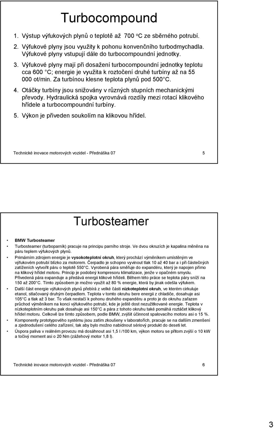 Výfukové plyny mají při dosažení turbocompoundní jednotky teplotu cca 600 C; energie je využita k roztočení druhé turbíny až na 55 000 ot/min. Za turbínou klesne teplota plynů pod 500 C. 4.