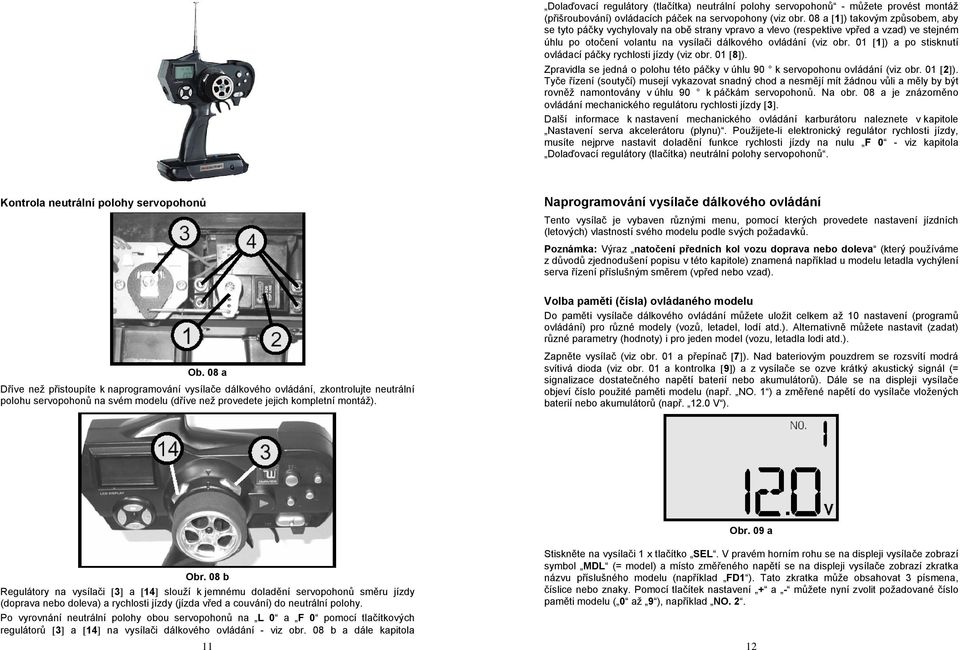 01 [1]) a po stisknutí ovládací páčky rychlosti jízdy (viz obr. 01 [8]). Zpravidla se jedná o polohu této páčky v úhlu 90 k servopohonu ovládání (viz obr. 01 [2]).