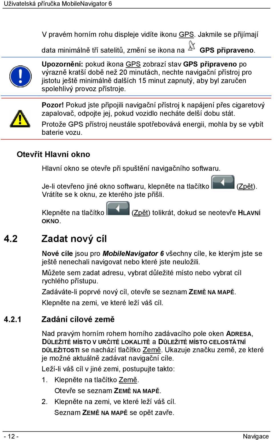 spolehlivý provoz přístroje. Pozor! Pokud jste připojili navigační přístroj k napájení přes cigaretový zapalovač, odpojte jej, pokud vozidlo necháte delší dobu stát.