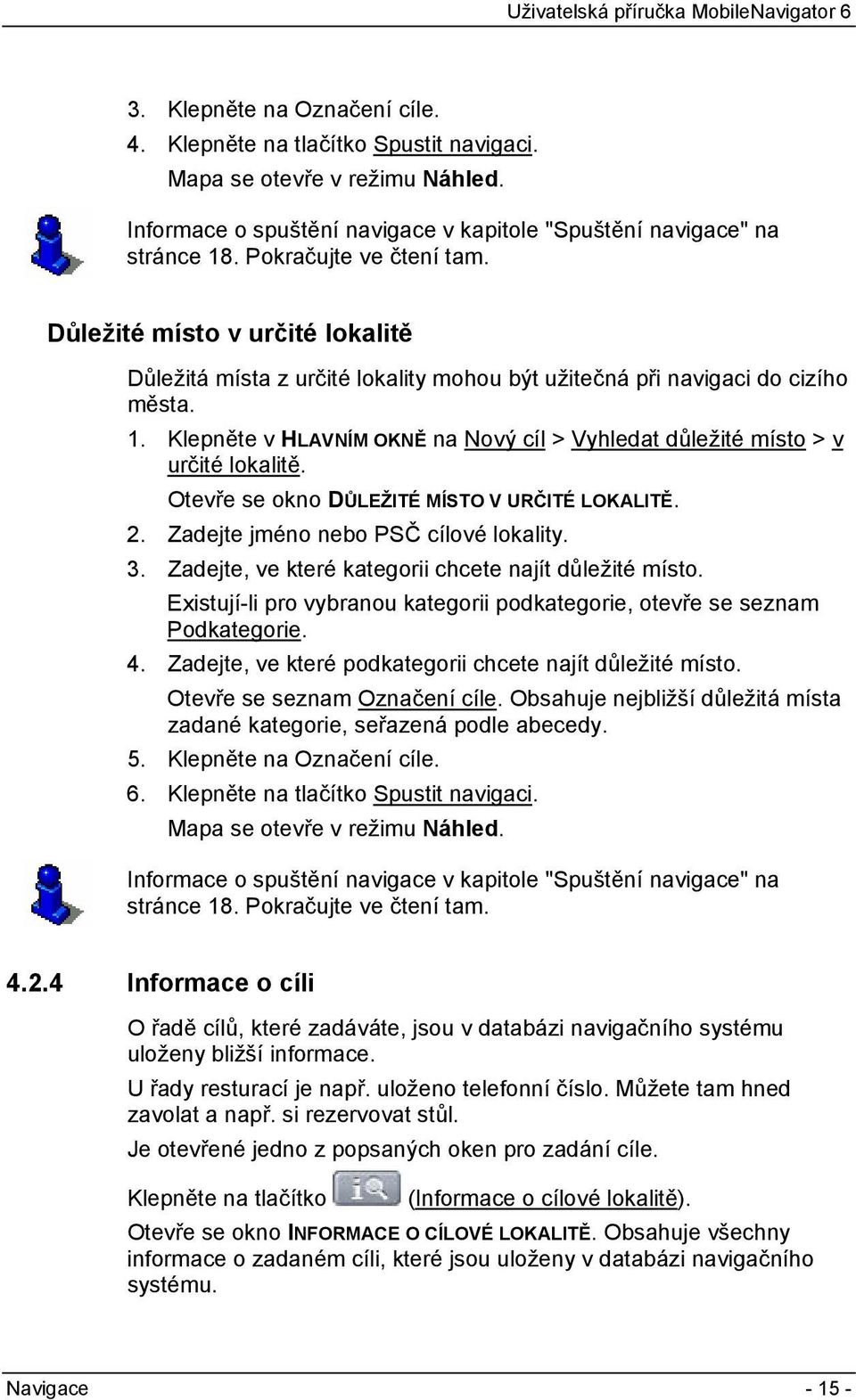 Klepněte v HLAVNÍM OKNĚ na Nový cíl > Vyhledat důležité místo > v určité lokalitě. Otevře se okno DŮLEŽITÉ MÍSTO V URČITÉ LOKALITĚ. 2. Zadejte jméno nebo PSČ cílové lokality. 3.