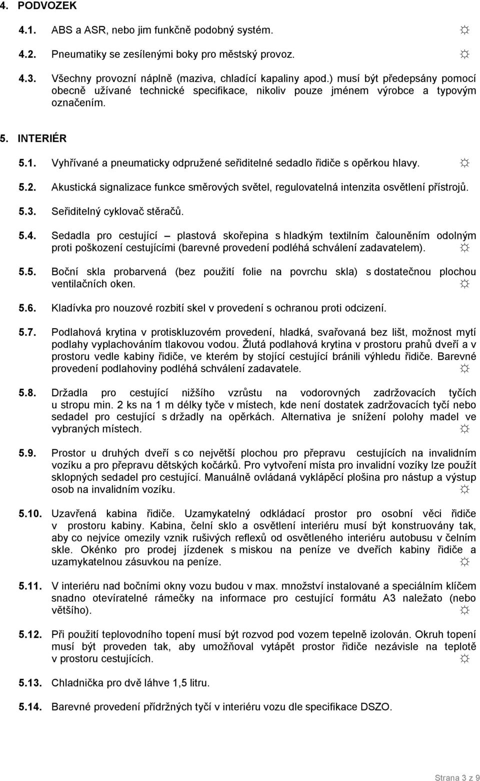 Vyhřívané a pneumaticky odpružené seřiditelné sedadlo řidiče s opěrkou hlavy. 5.. Akustická signalizace funkce směrových světel, regulovatelná intenzita osvětlení přístrojů. 5.3.