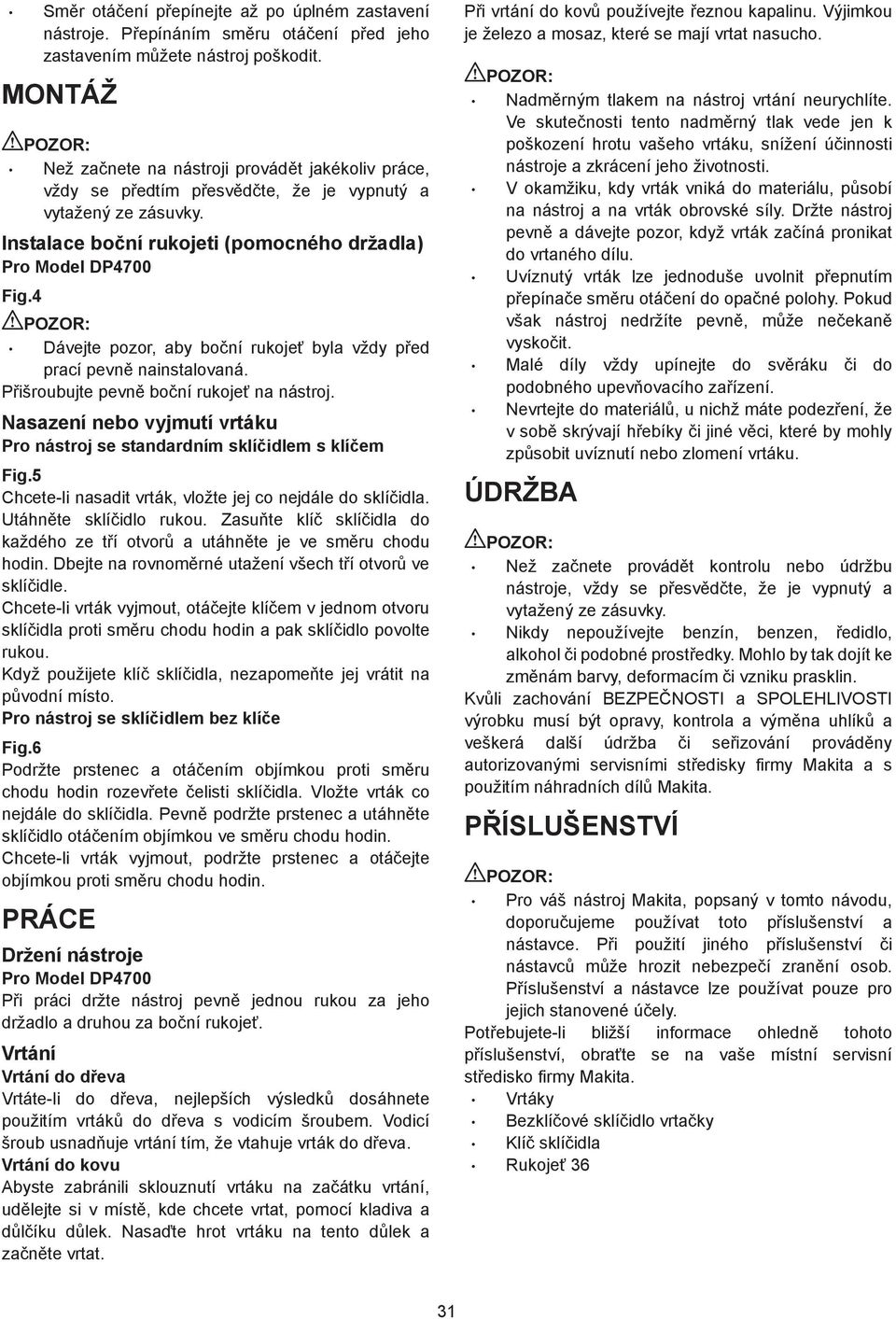 4 Dávejte pozor, aby bo ní rukoje byla vždy p ed prací pevn nainstalovaná. P išroubujte pevn bo ní rukoje na nástroj. Nasazení nebo vyjmutí vrtáku Pro nástroj se standardním sklí idlem s klí em Fig.