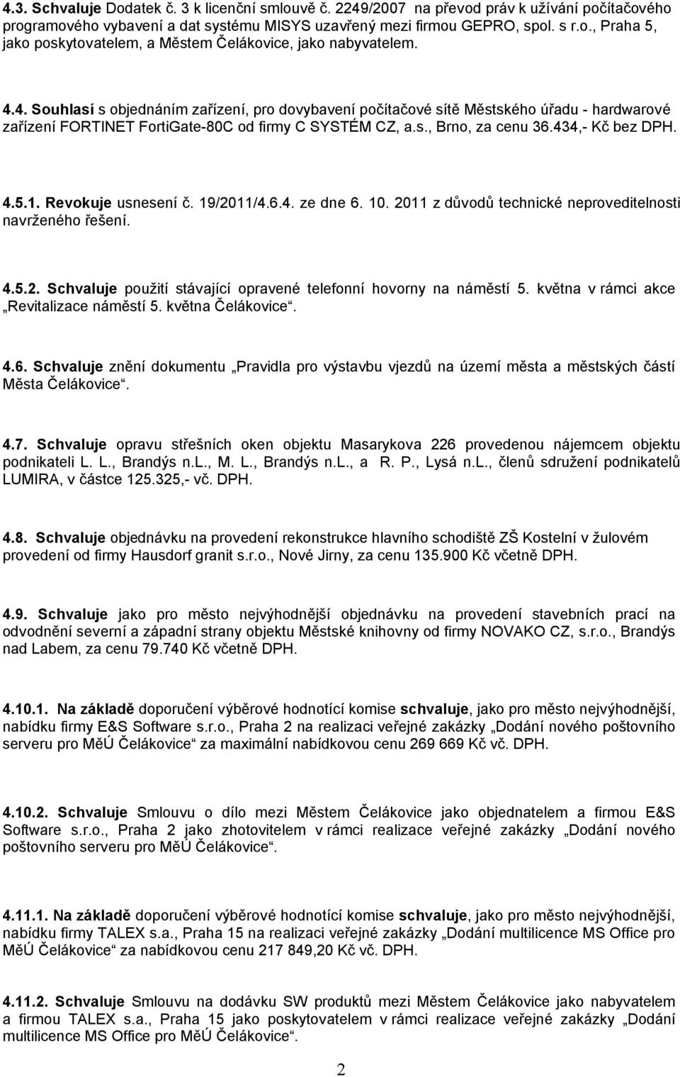 Revokuje usnesení č. 19/2011/4.6.4. ze dne 6. 10. 2011 z důvodů technické neproveditelnosti navrženého řešení. 4.5.2. Schvaluje použití stávající opravené telefonní hovorny na náměstí 5.