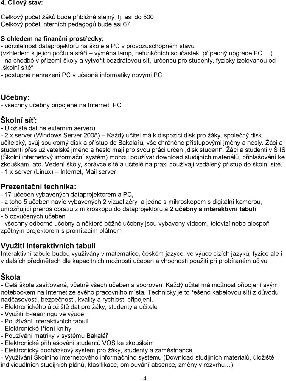 lamp, nefunkčních součástek, případný upgrade PC ) - na chodbě v přízemí školy a vytvořit bezdrátovou síť, určenou pro studenty, fyzicky izolovanou od školní sítě - postupné nahrazení PC v učebně